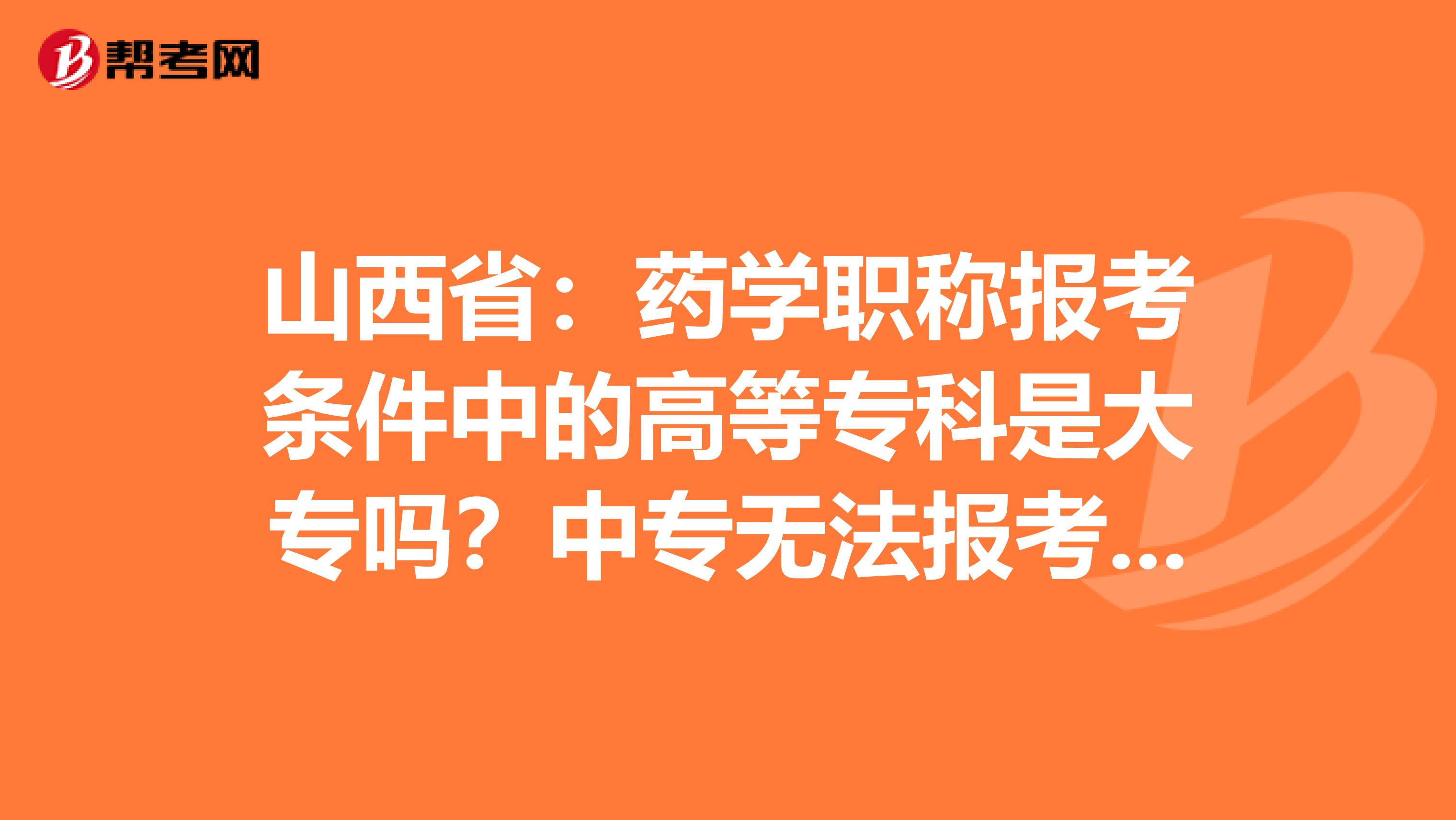山西省：药学职称报考条件中的高等专科是大专吗？中专无法报考吗？