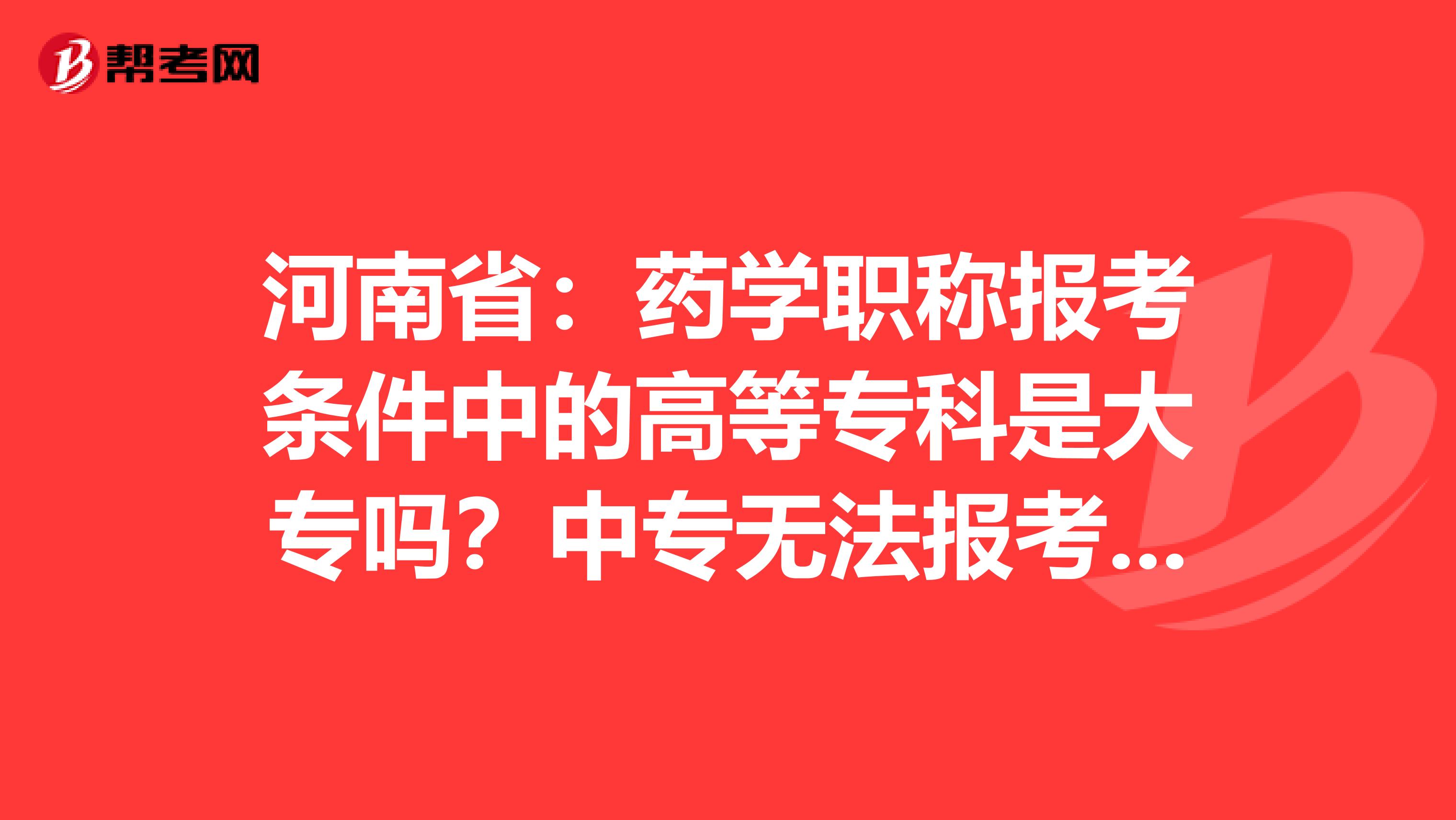 河南省:药学职称报考条件中的高等专科是大专吗?中专无法报考吗?