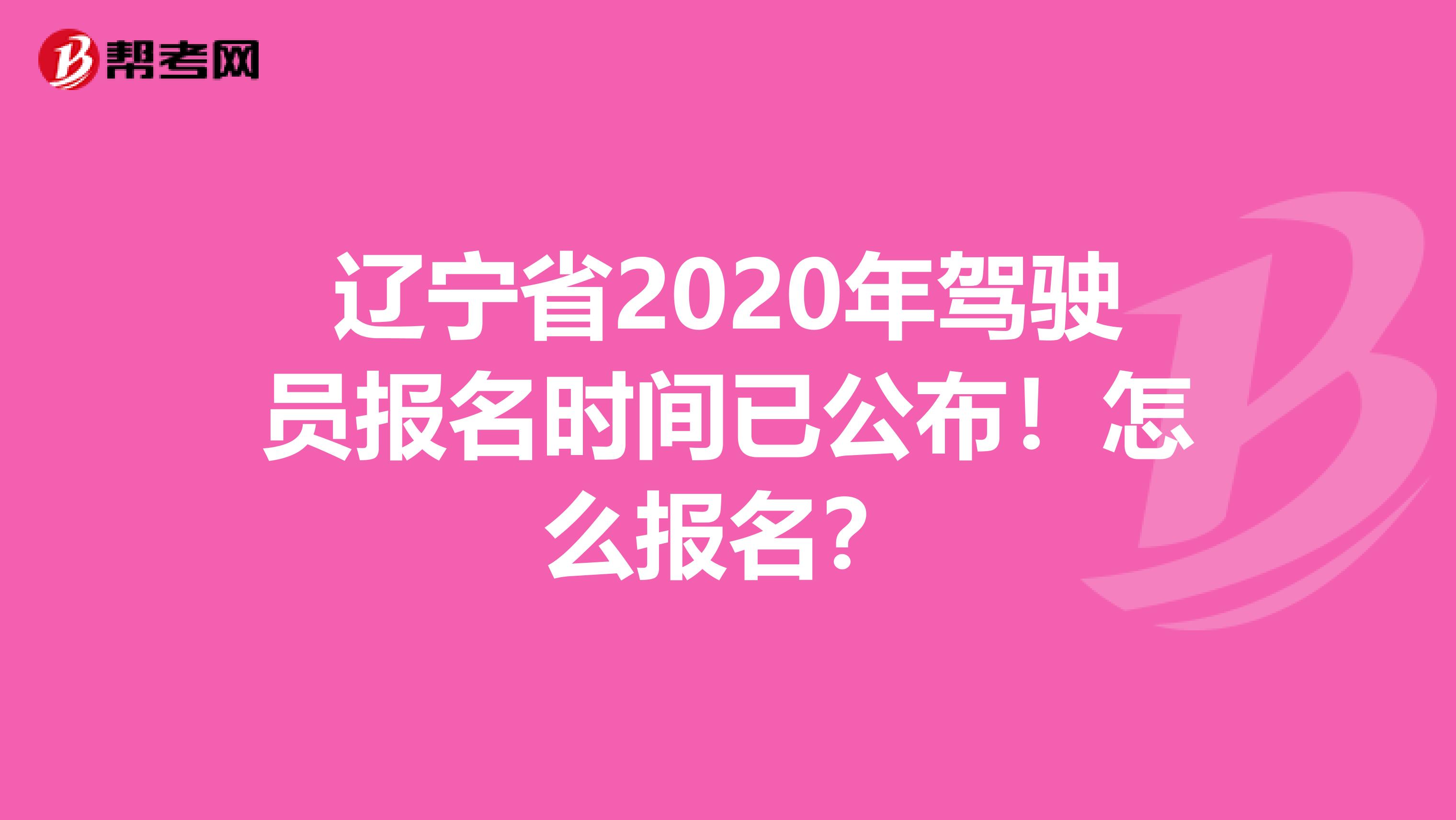 辽宁省2020年驾驶员报名时间已公布！怎么报名？