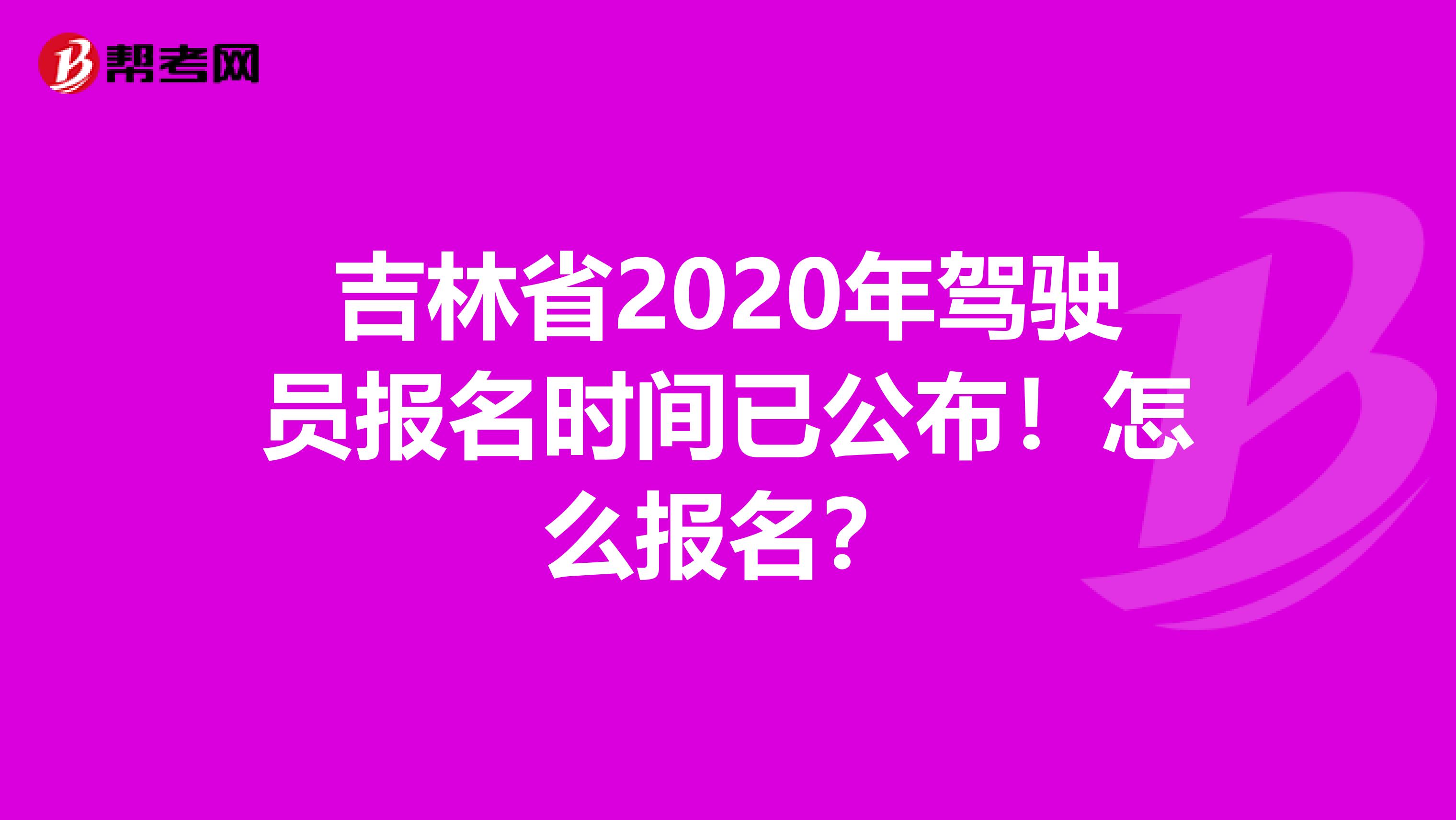 吉林省2020年驾驶员报名时间已公布！怎么报名？