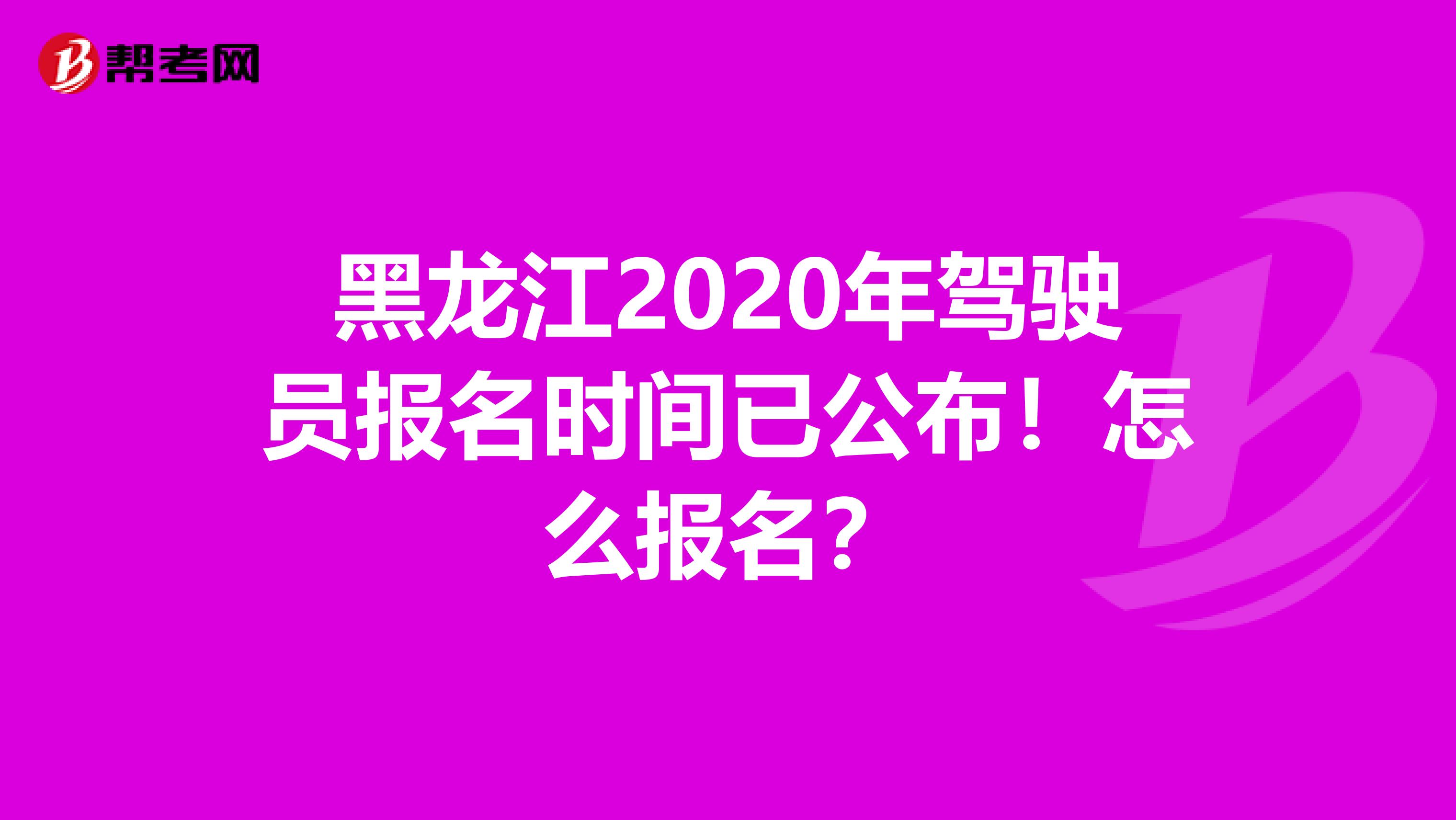 黑龙江2020年驾驶员报名时间已公布！怎么报名？