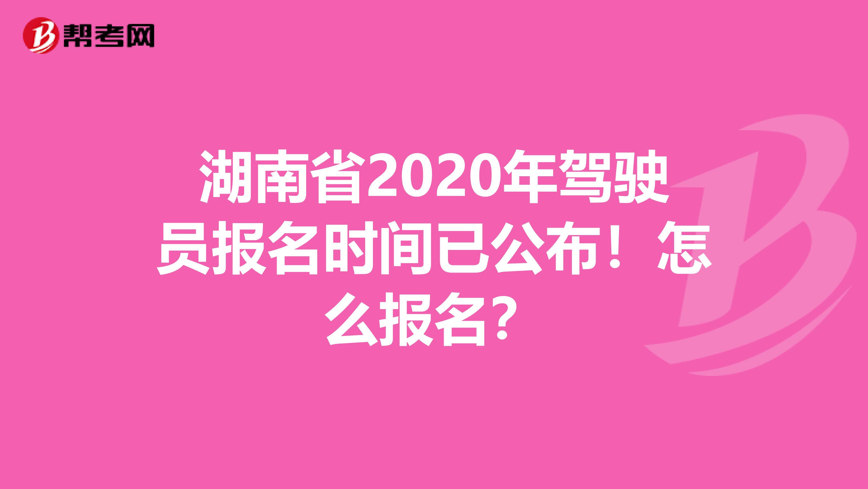 湖南省2020年驾驶员报名时间已公布！怎么报名？