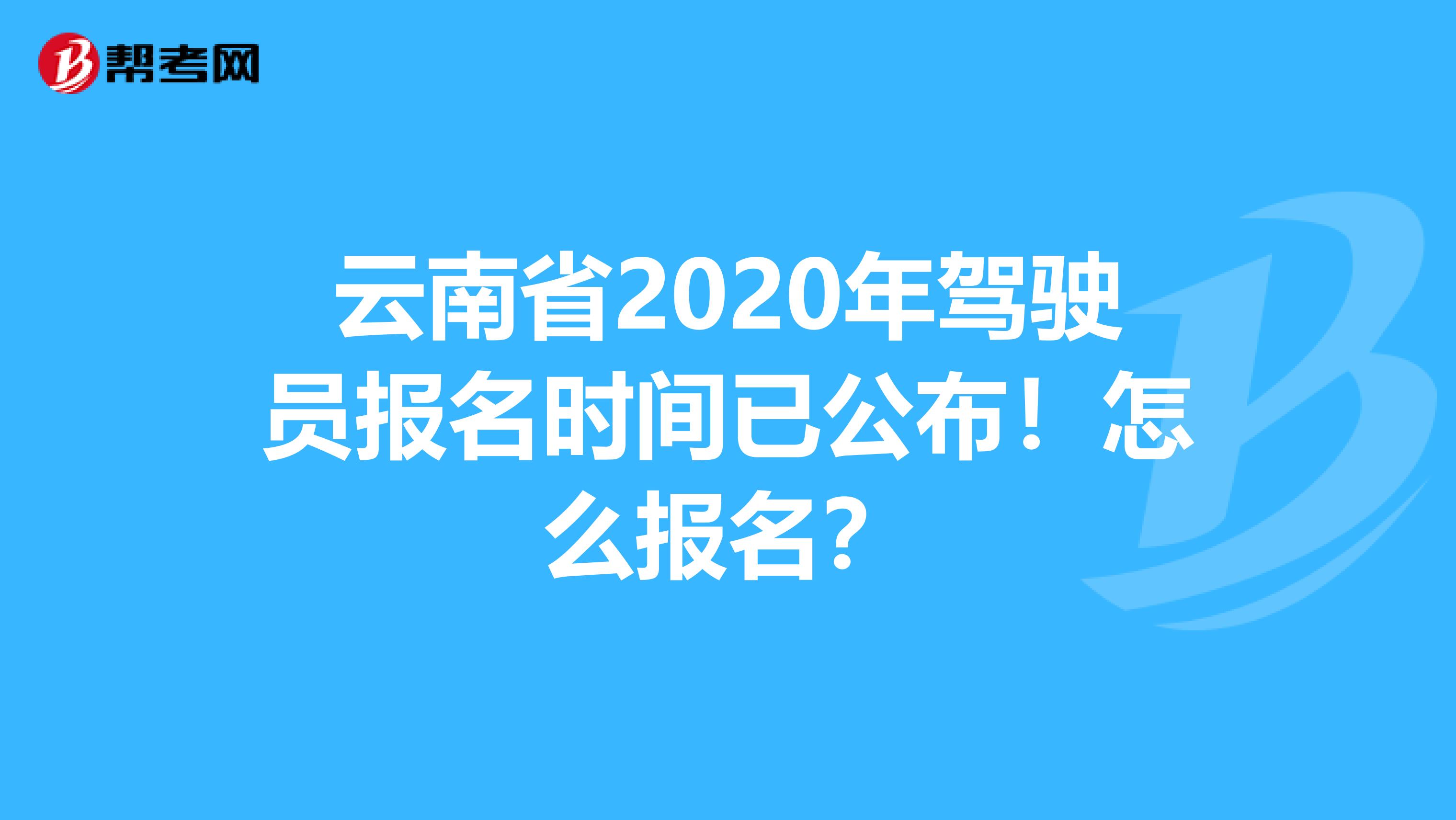 云南省2020年驾驶员报名时间已公布！怎么报名？