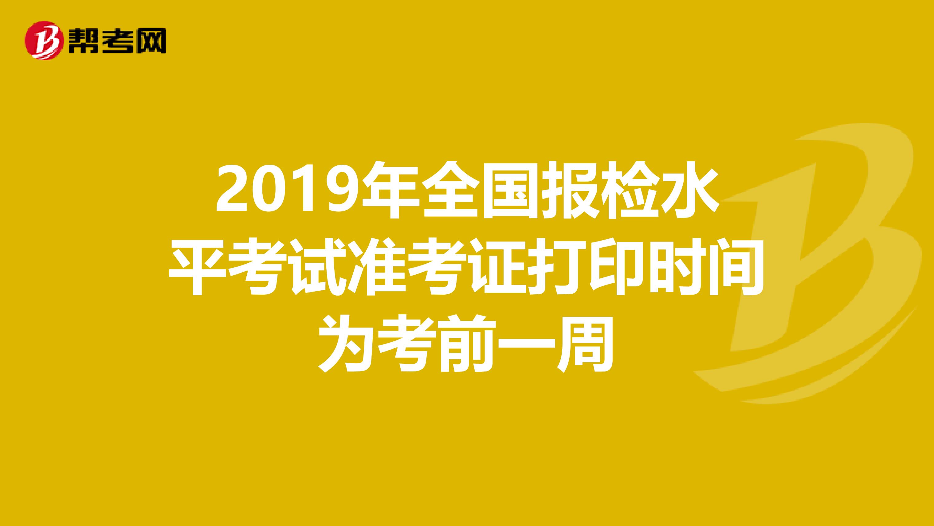 2019年全国报检水平考试准考证打印时间为考前一周