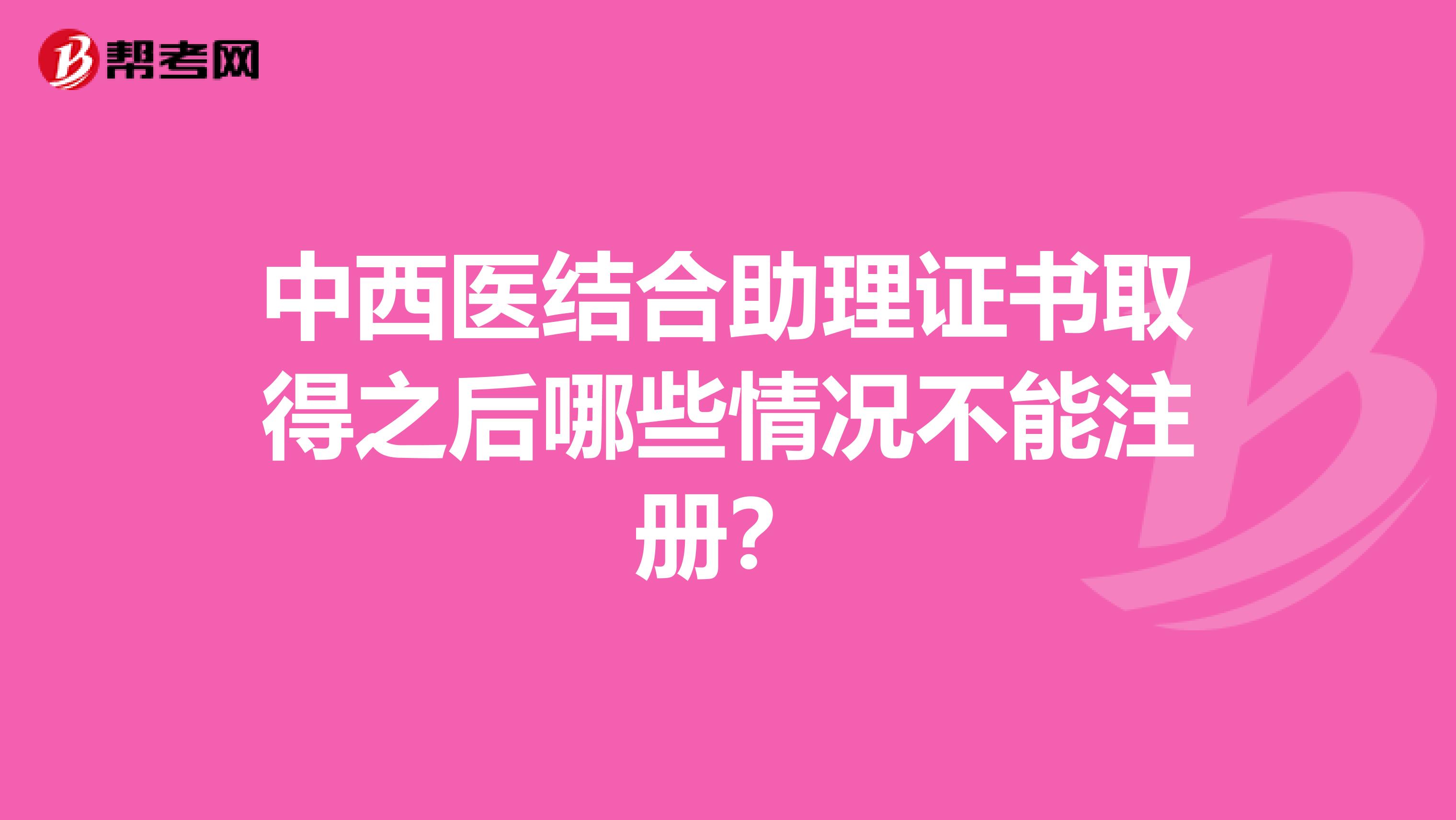 中西醫結合助理證書取得之后哪些情況不能注冊？