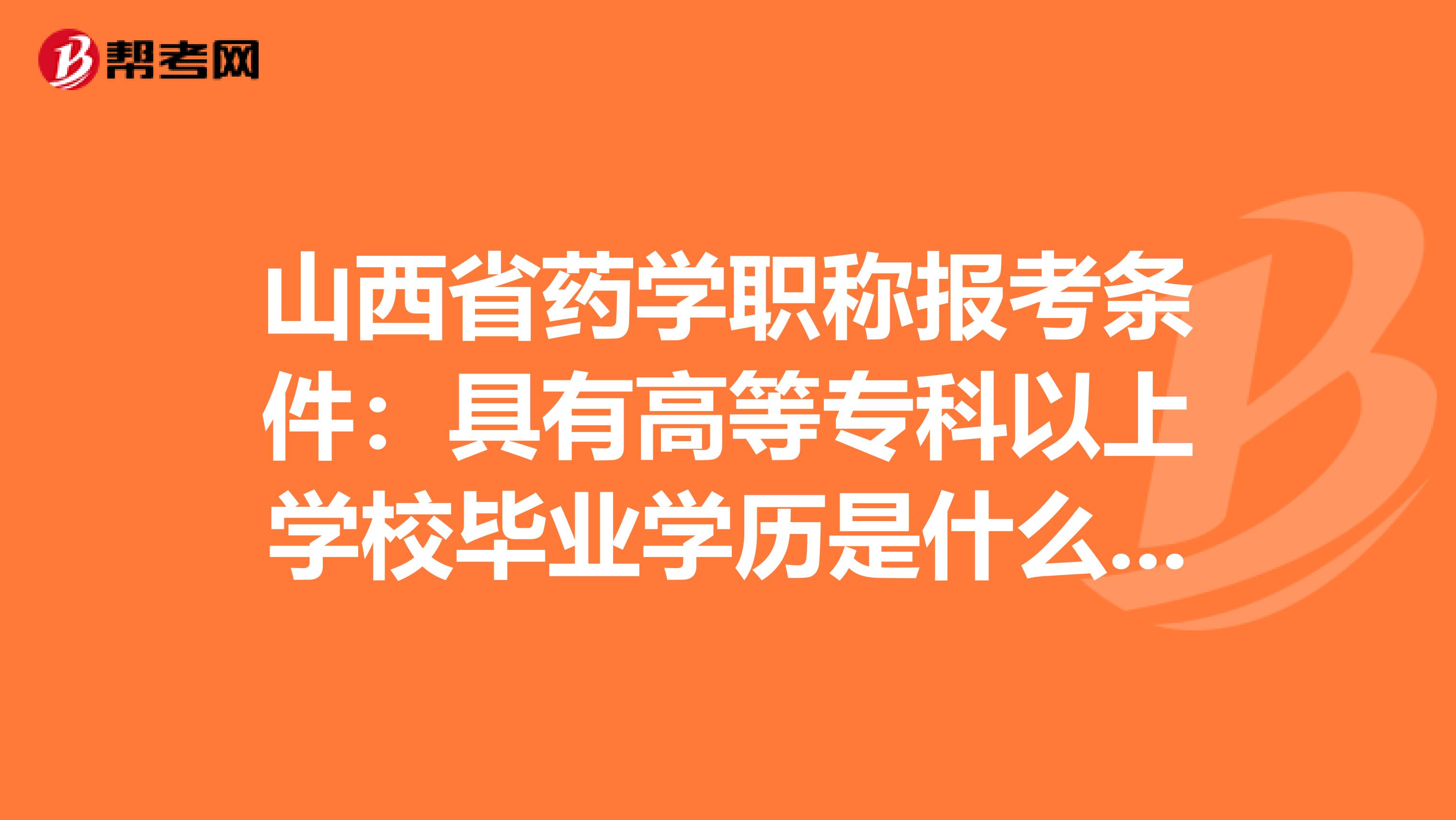 山西省药学职称报考条件：具有高等专科以上学校毕业学历是什么意思