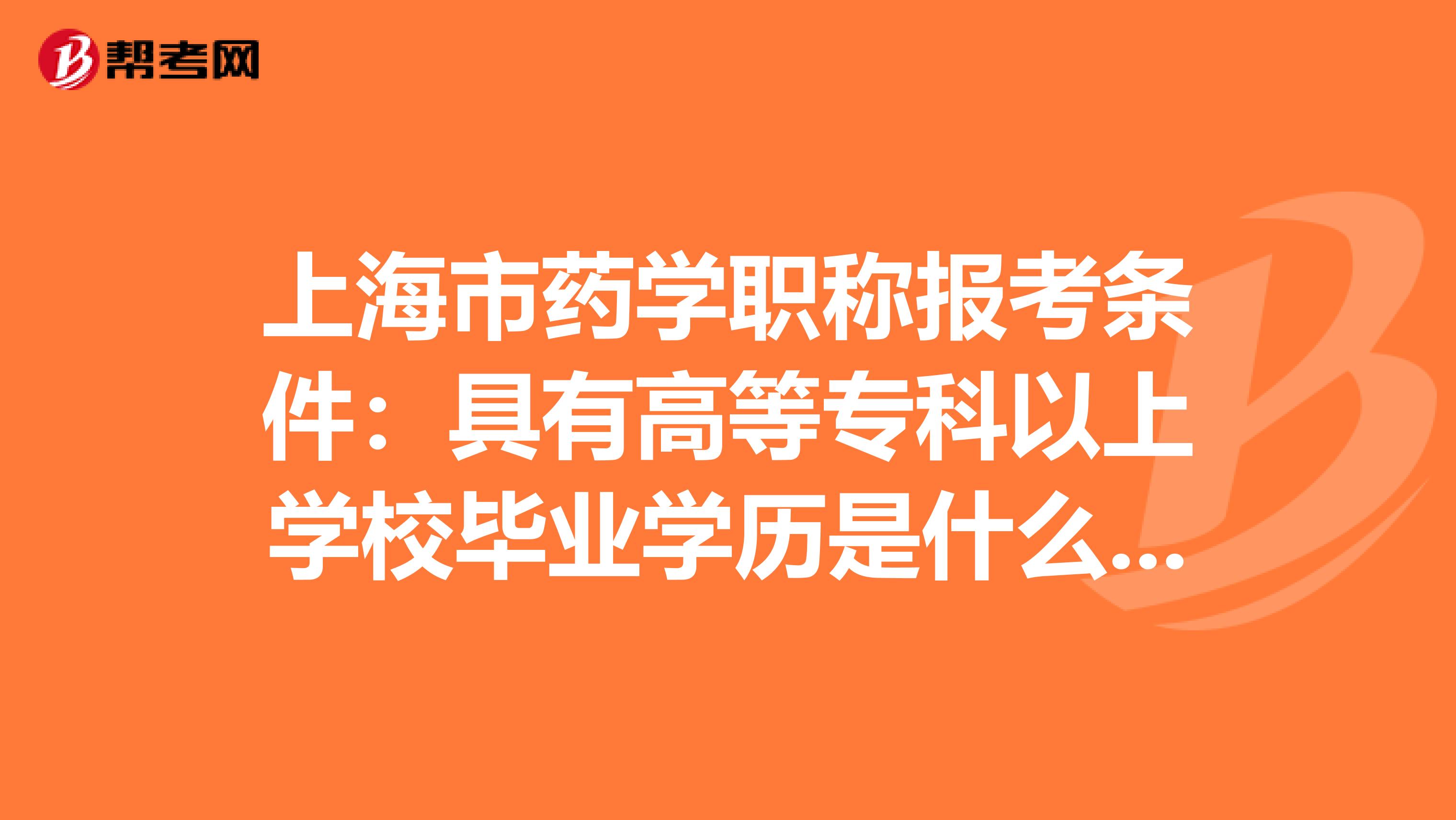 上海市药学职称报考条件：具有高等专科以上学校毕业学历是什么意思