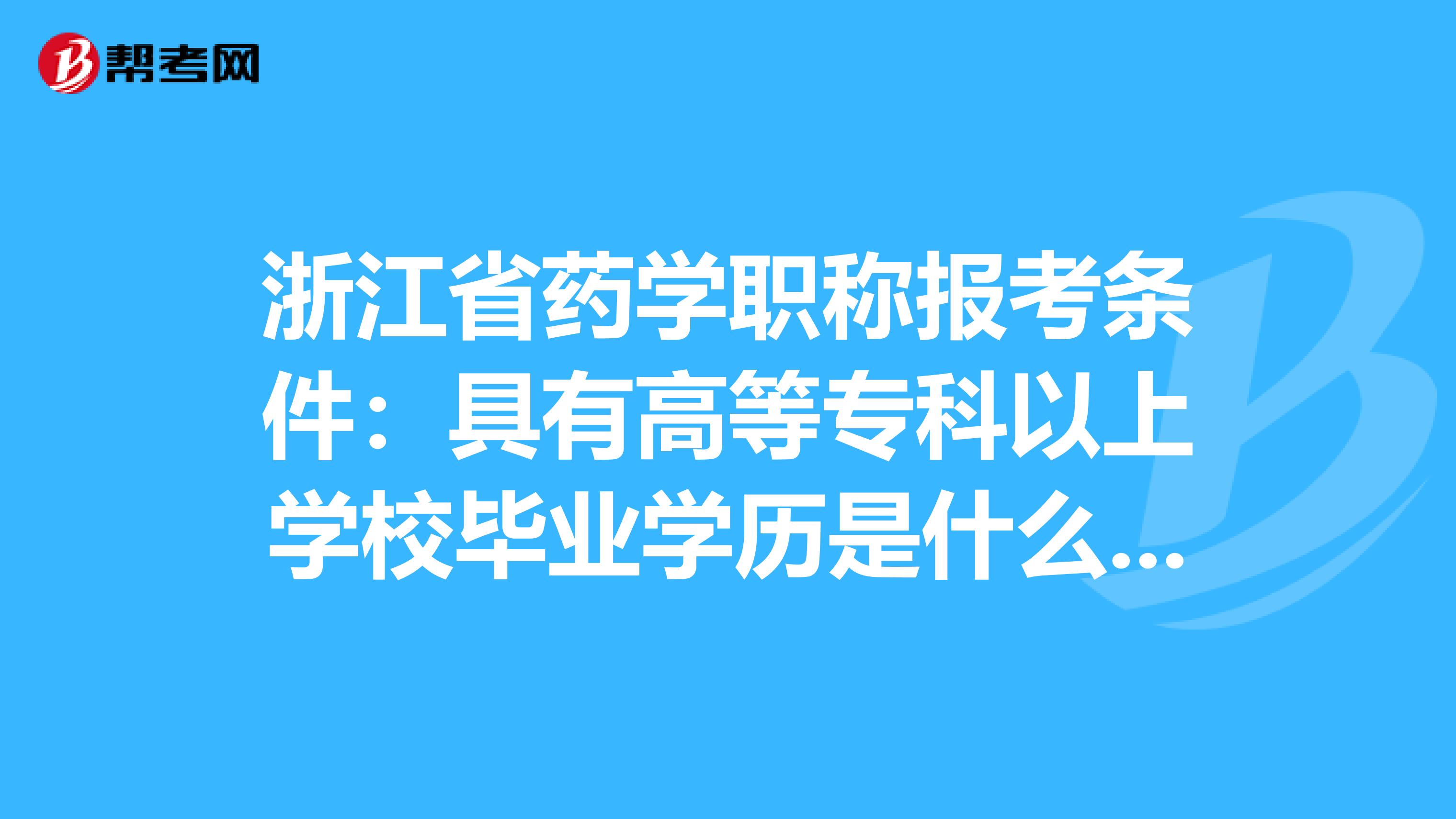 浙江省药学职称报考条件：具有高等专科以上学校毕业学历是什么意思