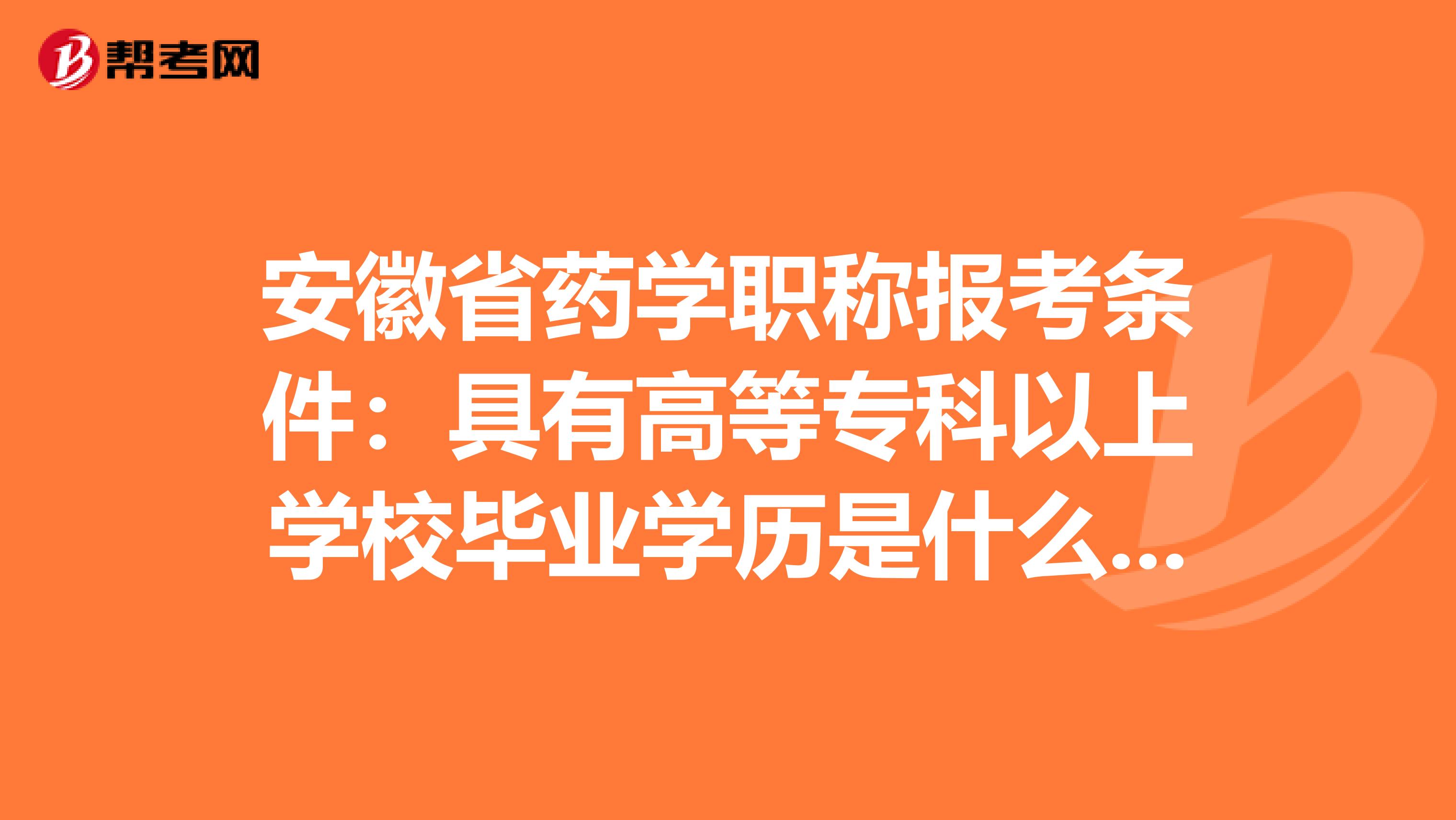 安徽省药学职称报考条件：具有高等专科以上学校毕业学历是什么意思