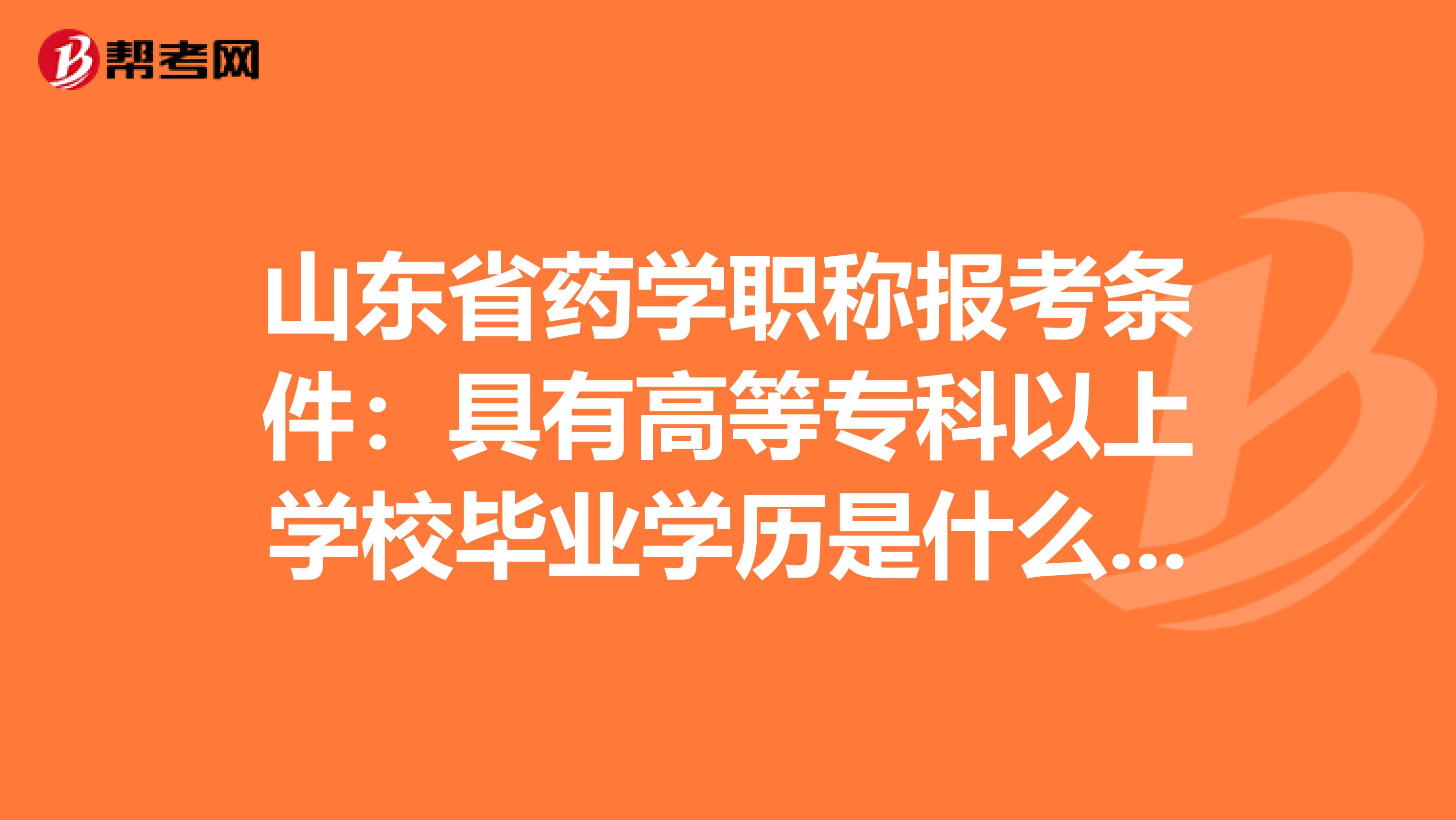 山东省药学职称报考条件：具有高等专科以上学校毕业学历是什么意思