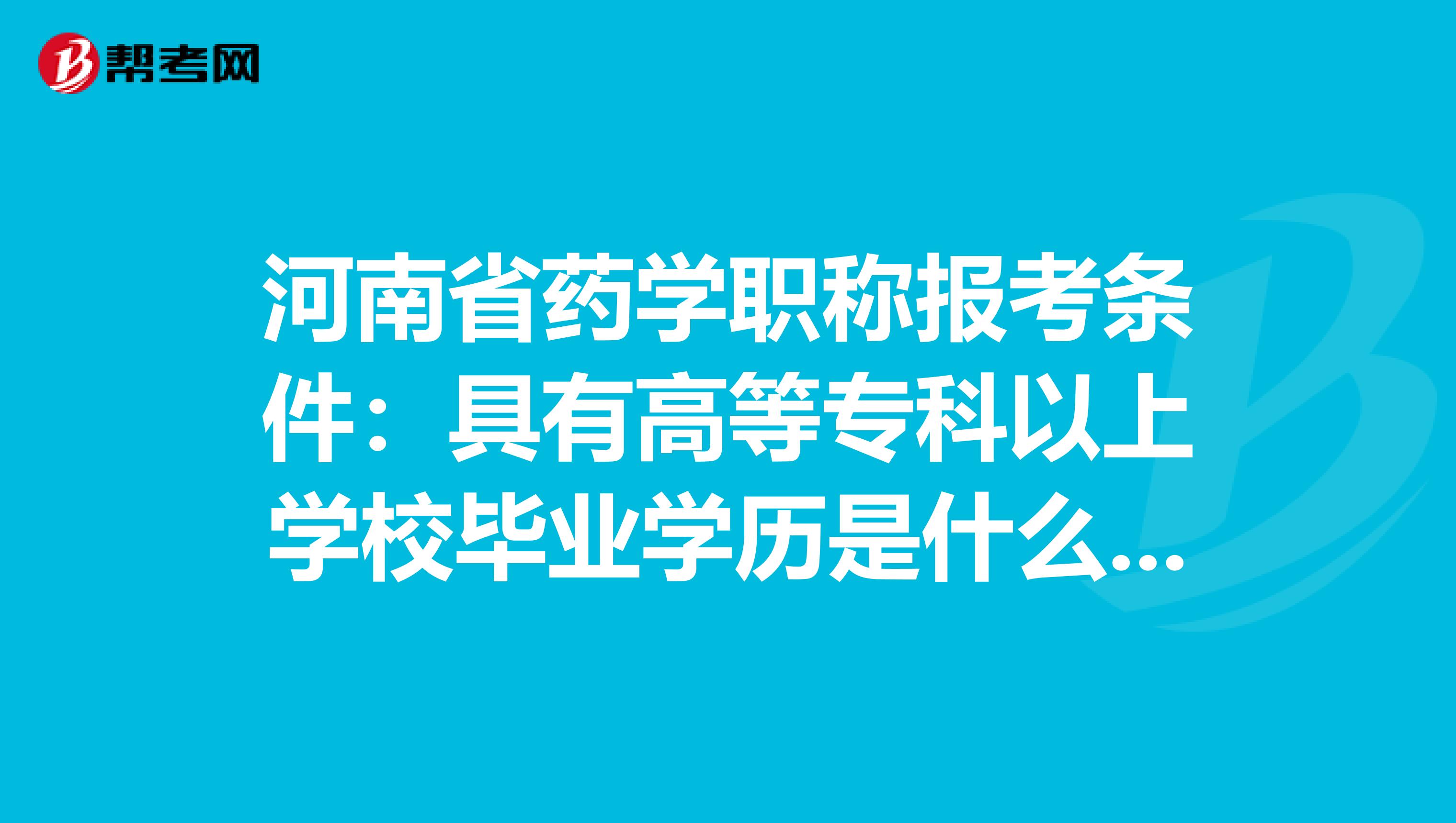 河南省药学职称报考条件：具有高等专科以上学校毕业学历是什么意思