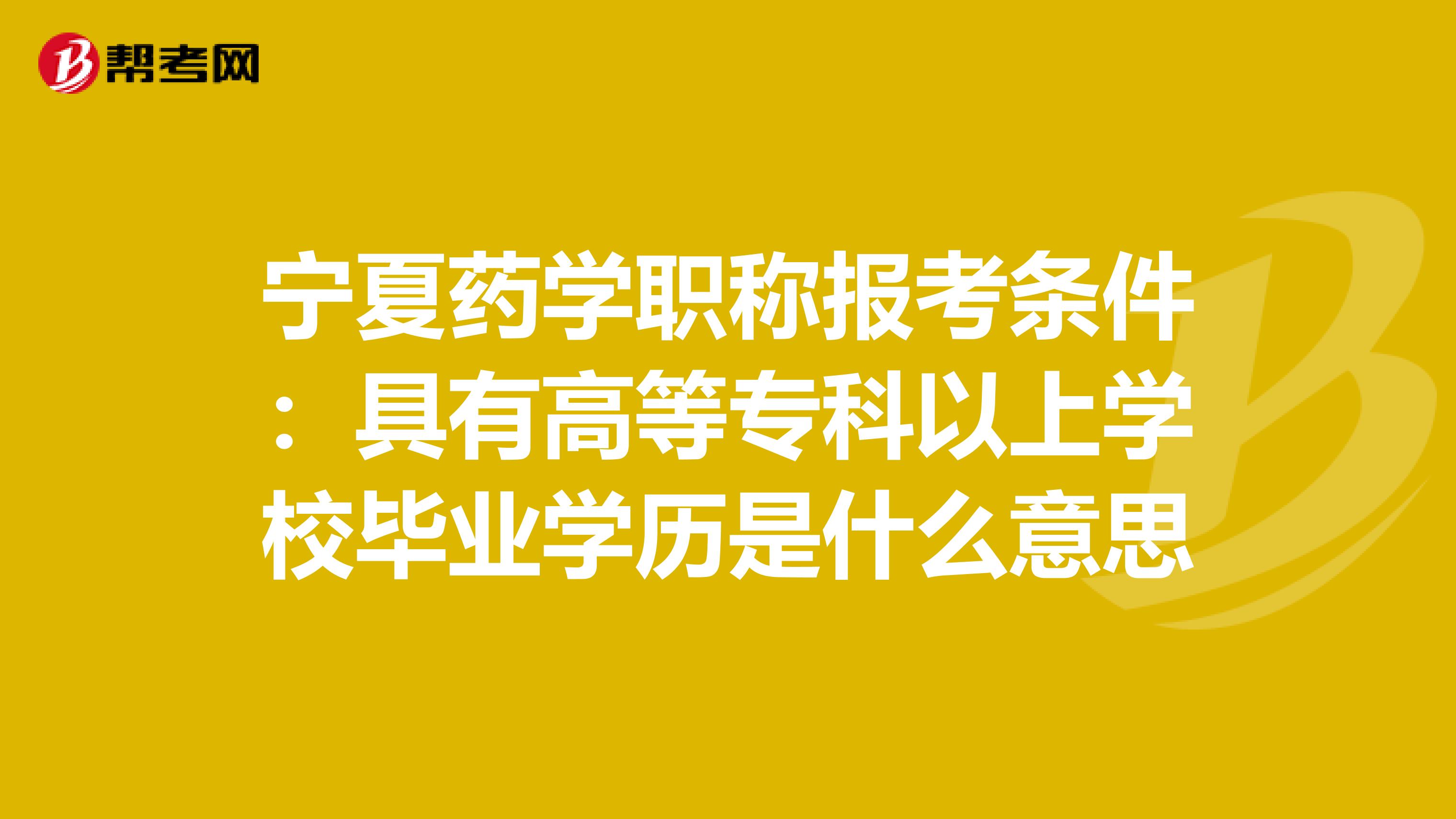 宁夏药学职称报考条件：具有高等专科以上学校毕业学历是什么意思