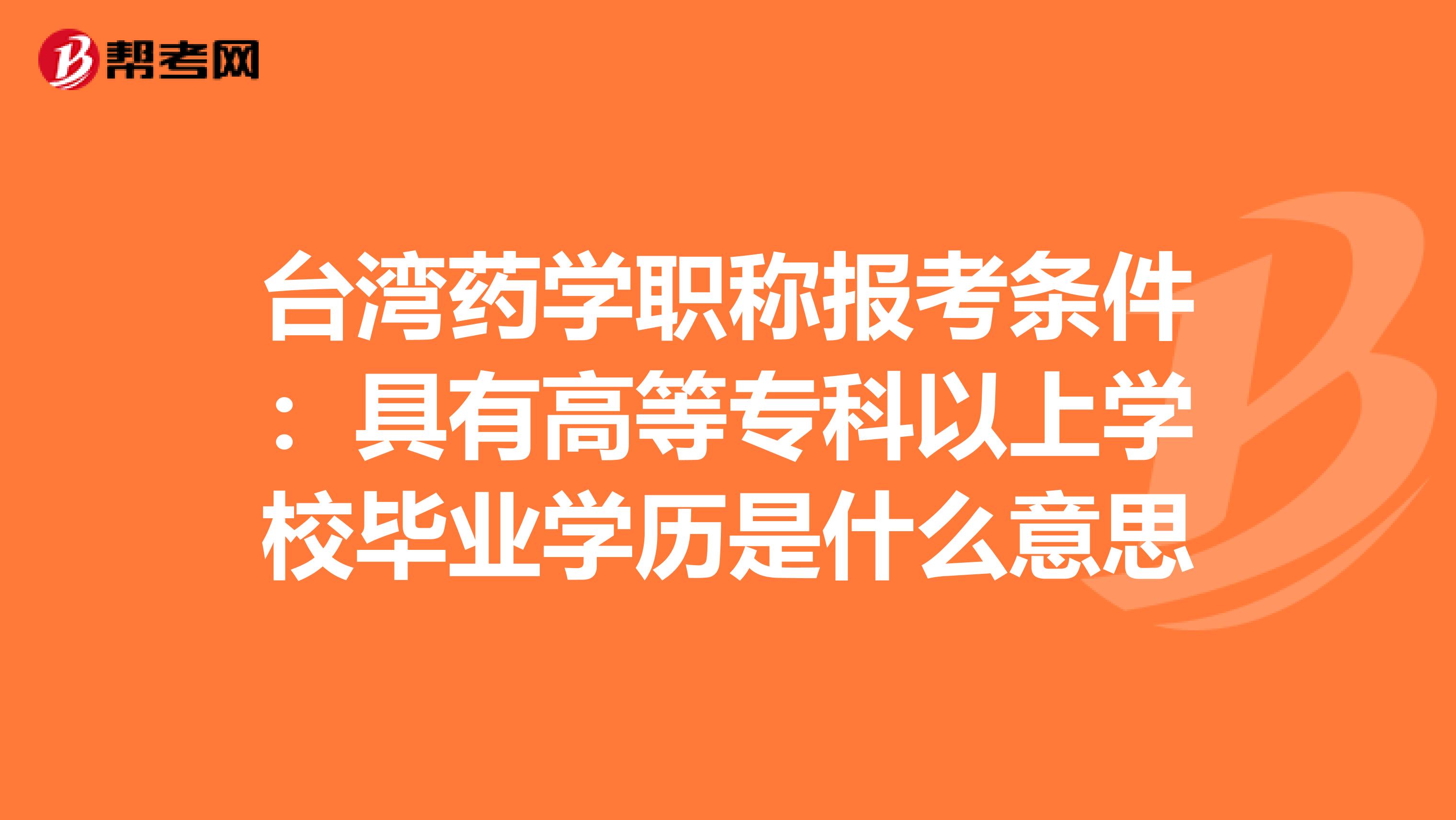 台湾药学职称报考条件：具有高等专科以上学校毕业学历是什么意思