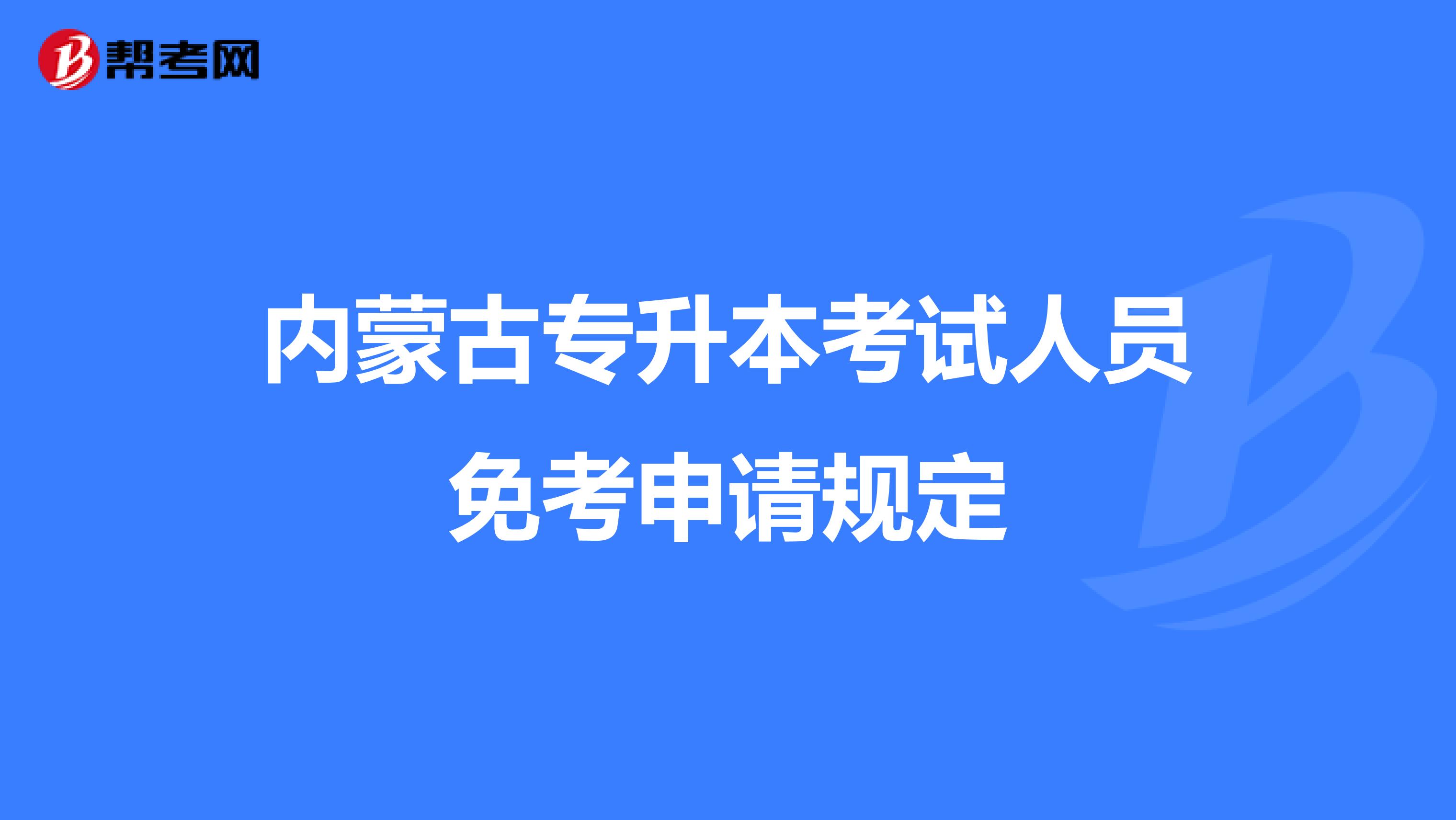 内蒙古专升本考试人员免考申请规定