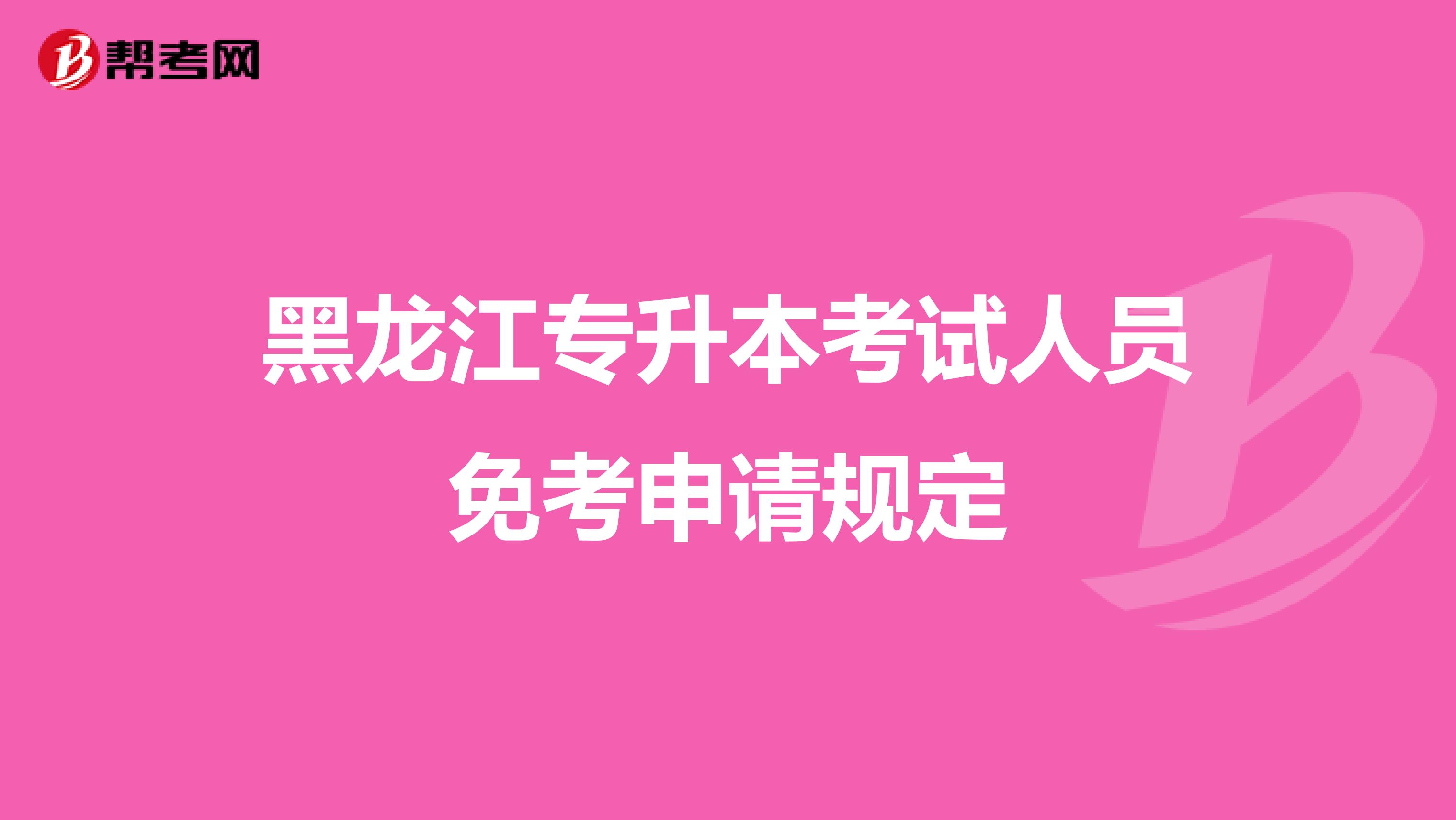 黑龙江专升本考试人员免考申请规定