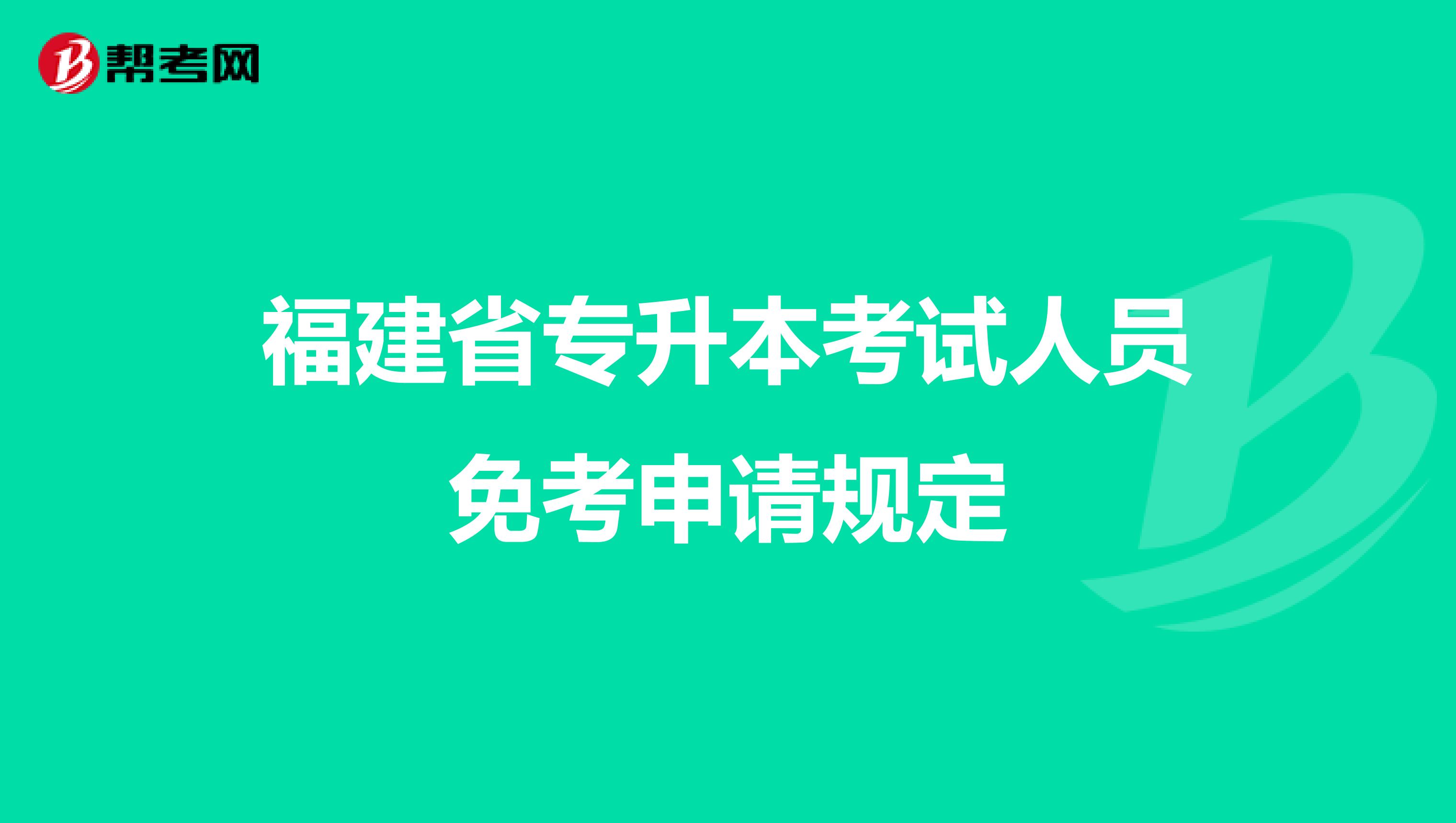 福建省专升本考试人员免考申请规定