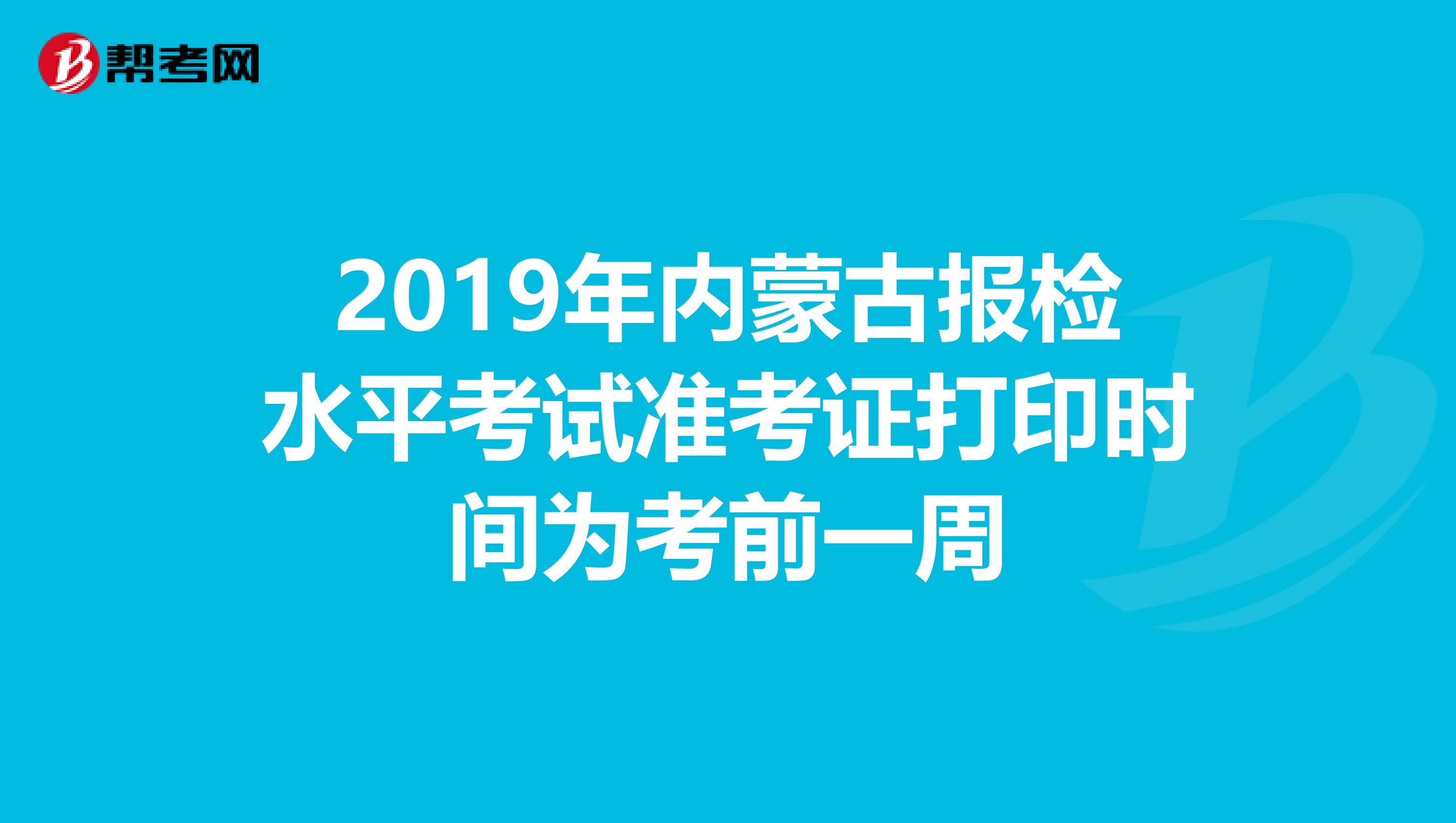 2019年内蒙古报检水平考试准考证打印时间为考前一周