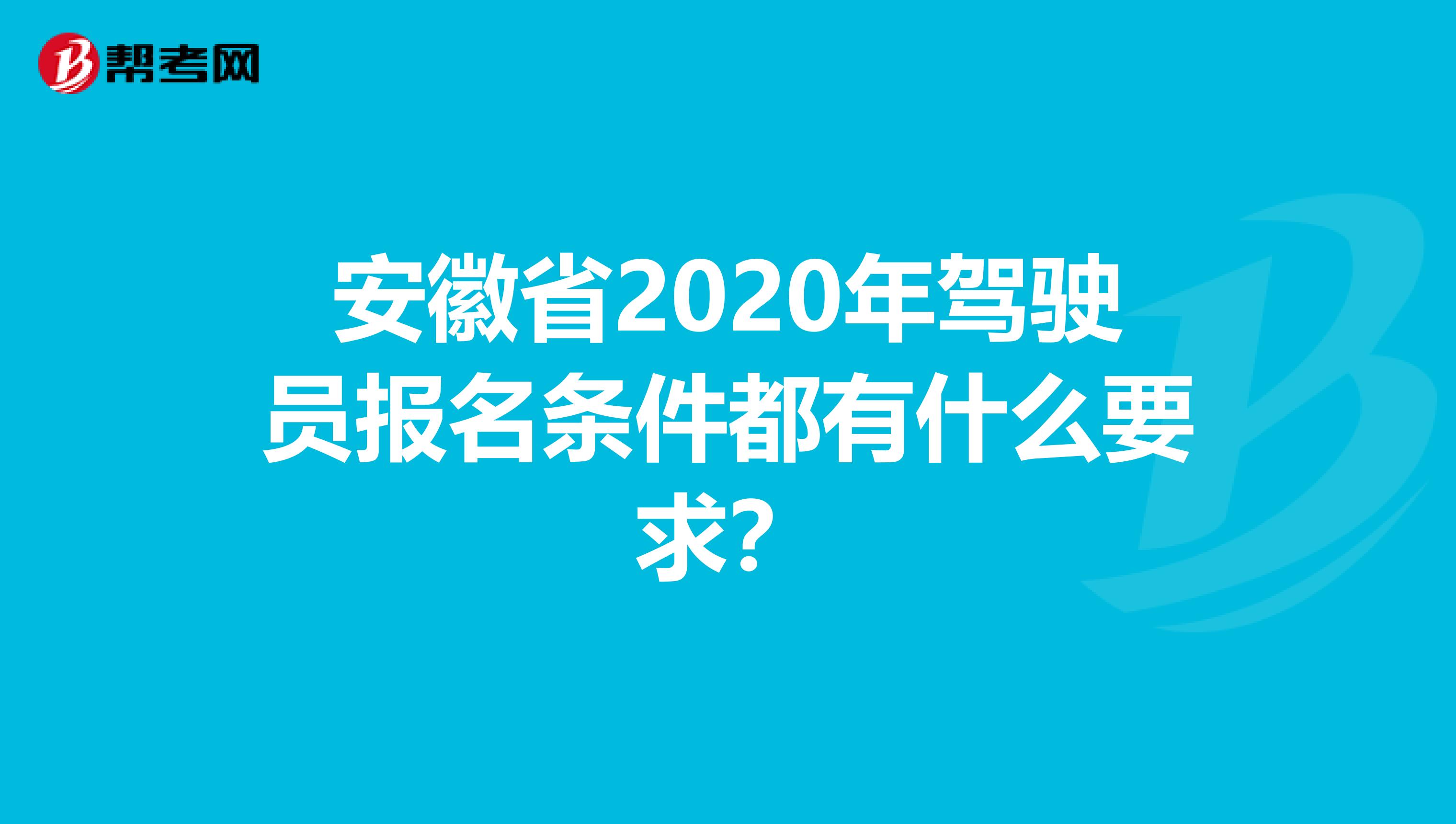 安徽省2020年驾驶员报名条件都有什么要求？