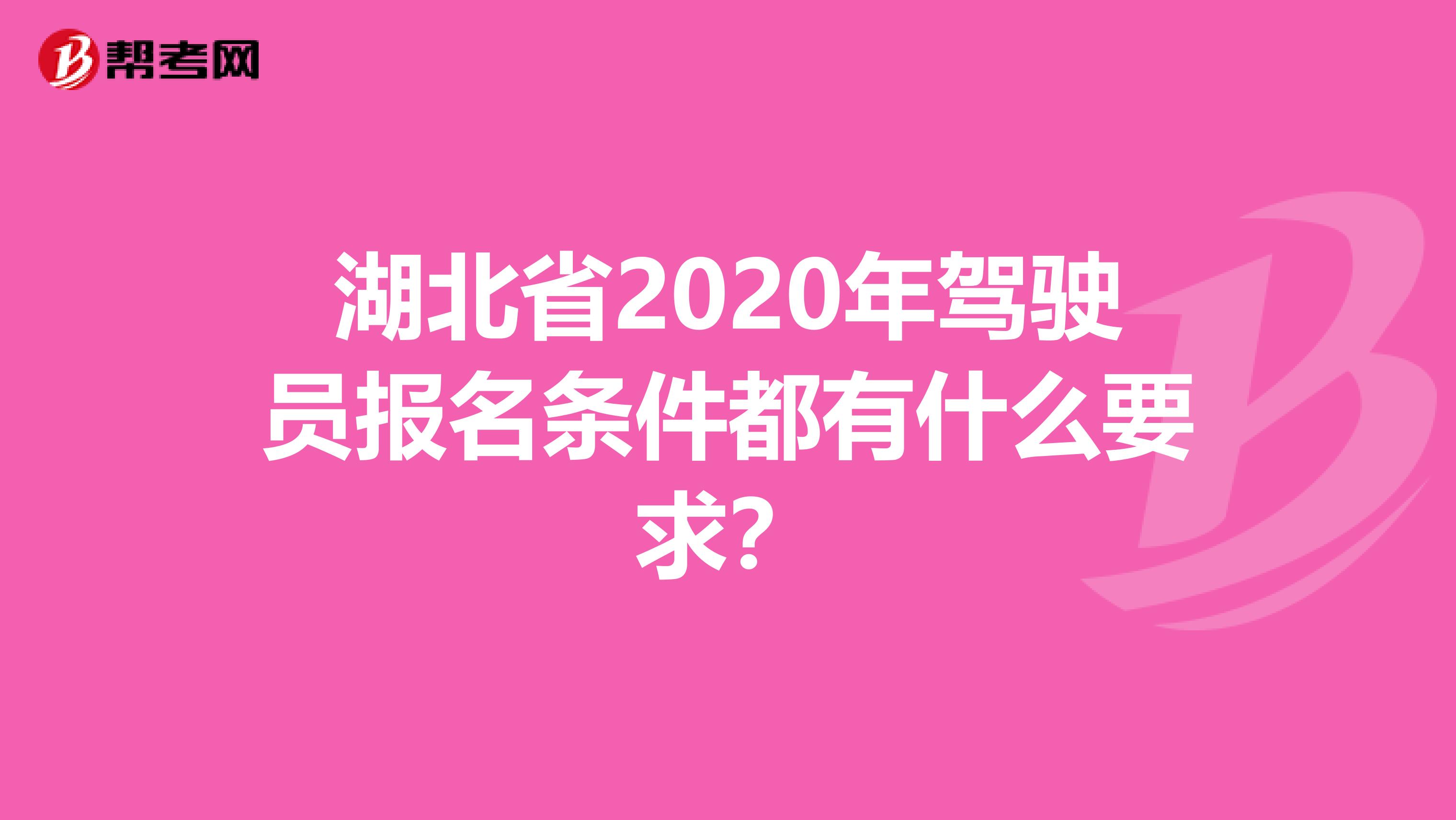 湖北省2020年驾驶员报名条件都有什么要求？