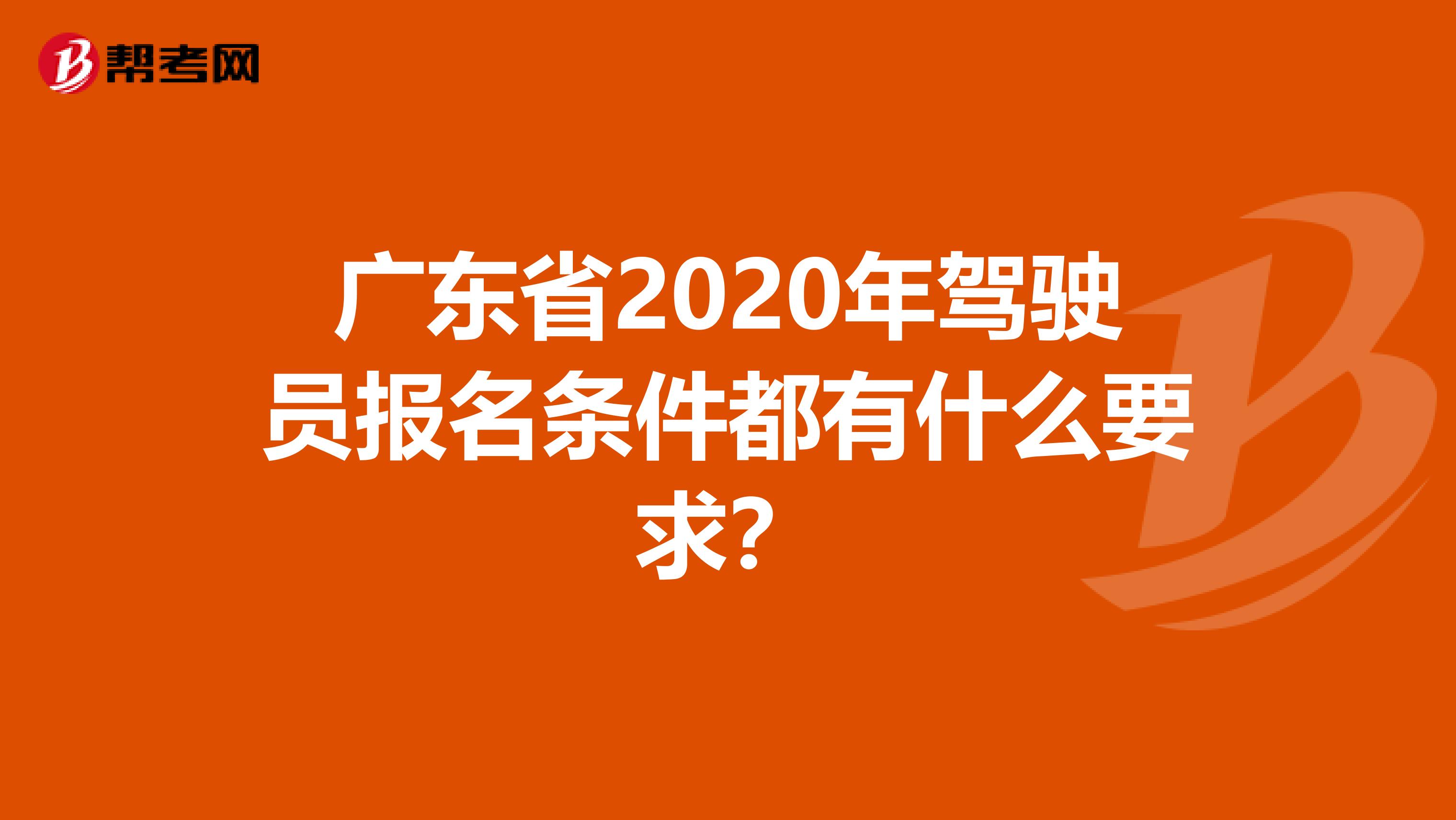 广东省2020年驾驶员报名条件都有什么要求？