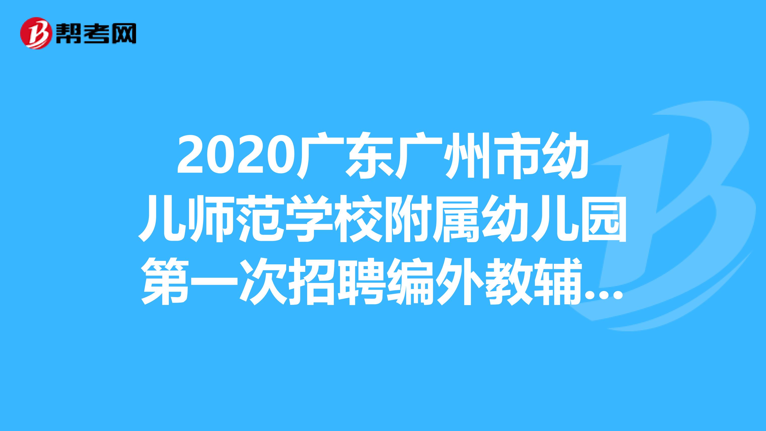 2020广东广州市幼儿师范学校附属幼儿园第一次招聘编外教辅人员公告