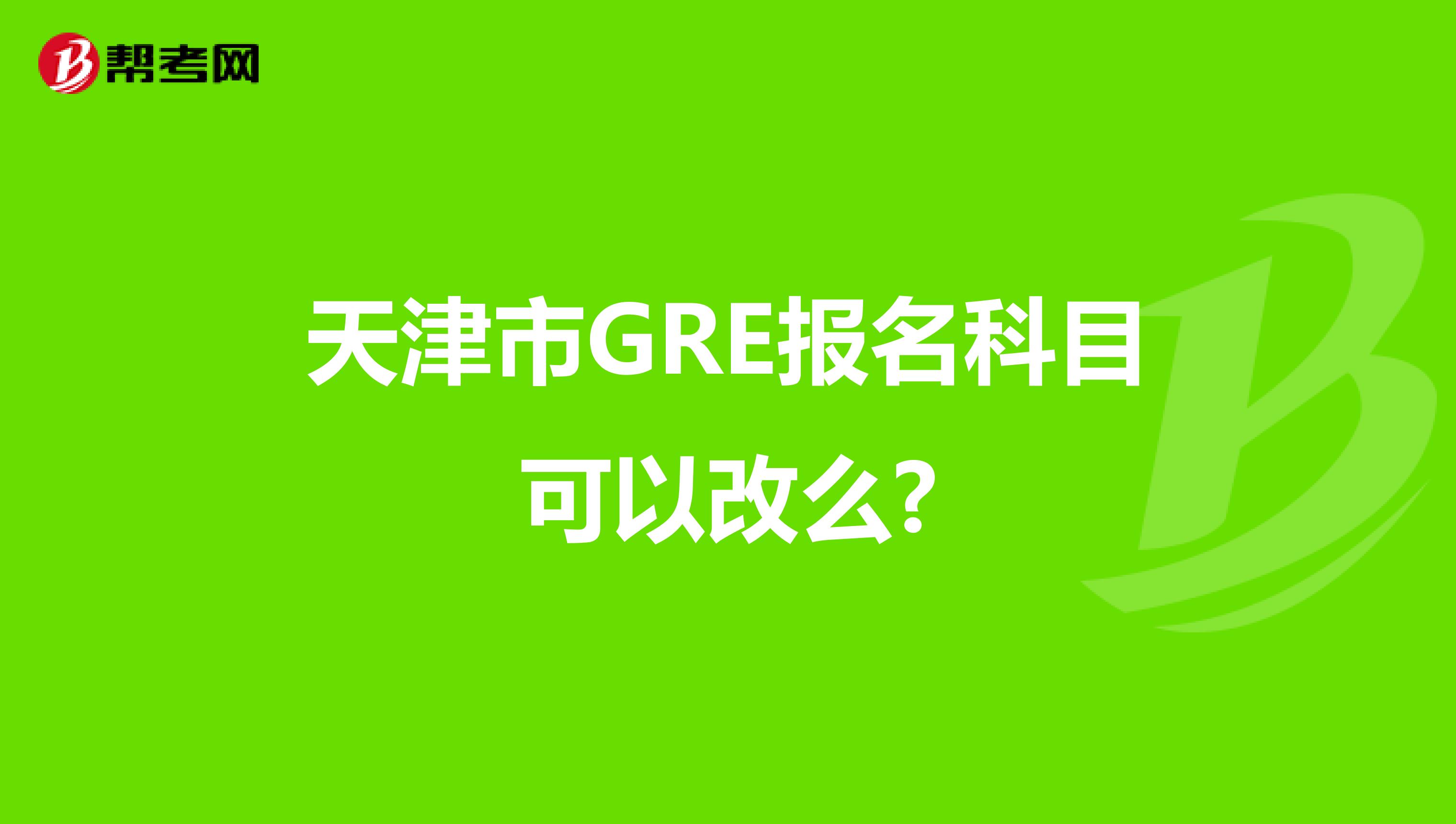 天津市GRE報名科目可以改么?