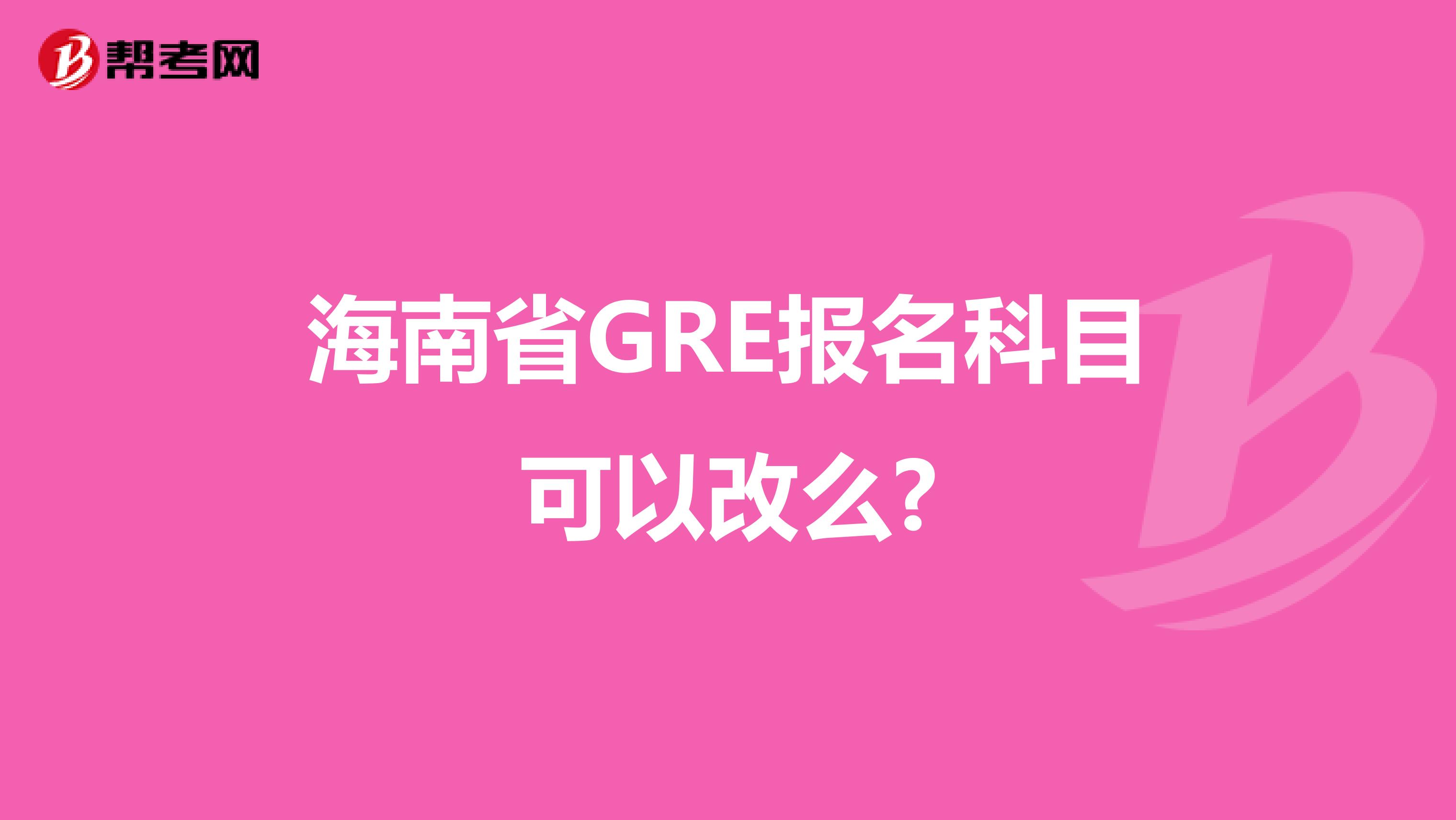 海南省GRE报名科目可以改么?