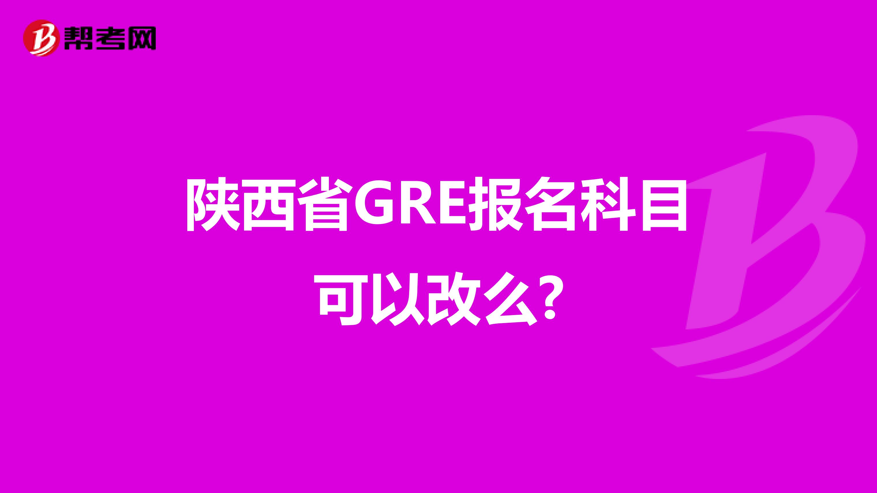 陕西省GRE报名科目可以改么?