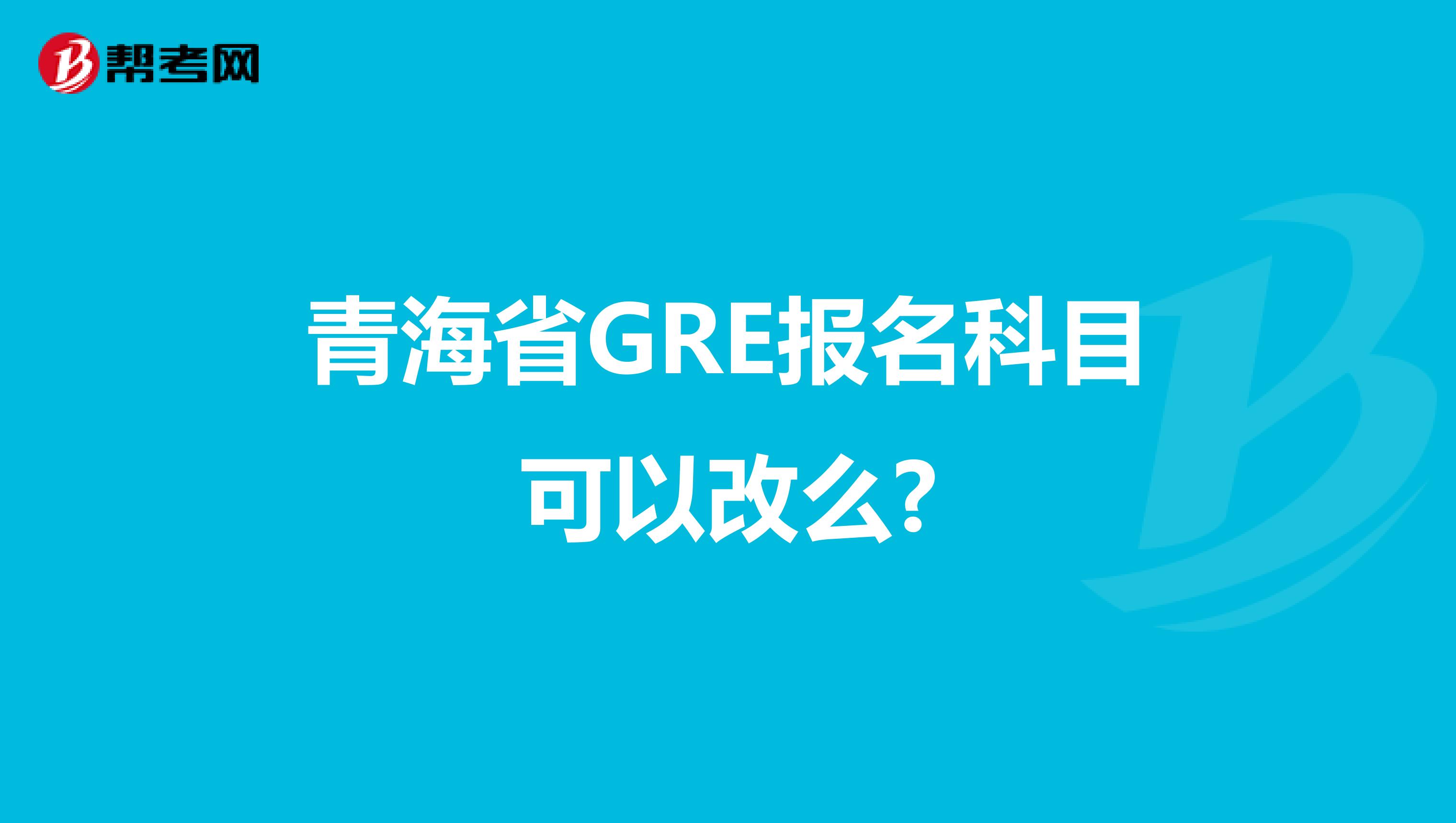 青海省GRE报名科目可以改么?
