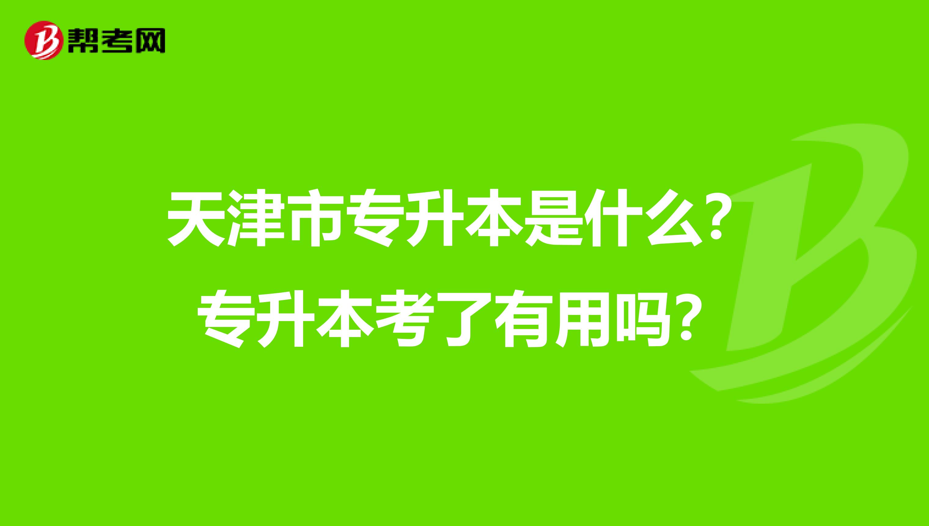 天津市专升本是什么？专升本考了有用吗？