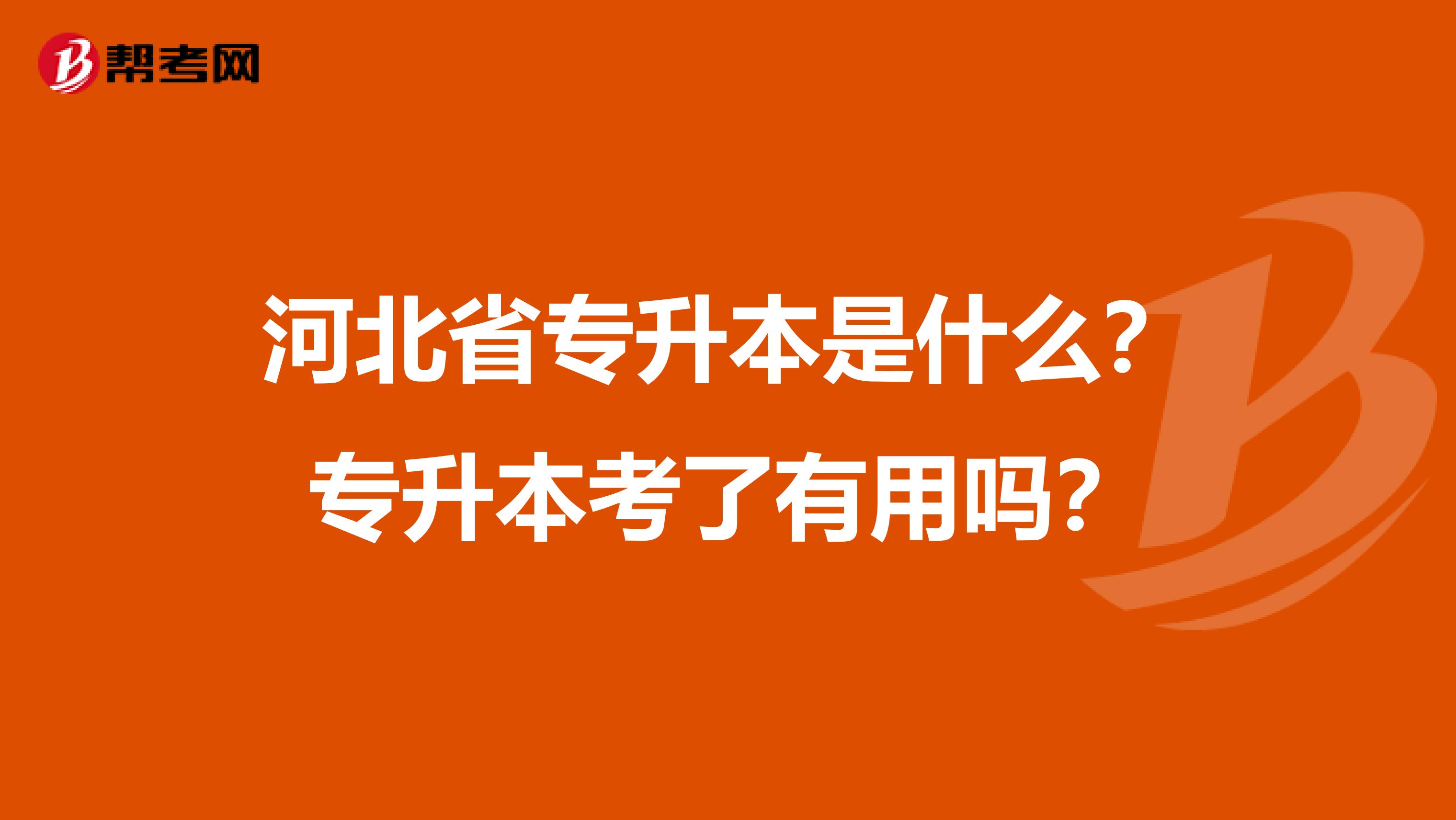 河北省专升本是什么？专升本考了有用吗？