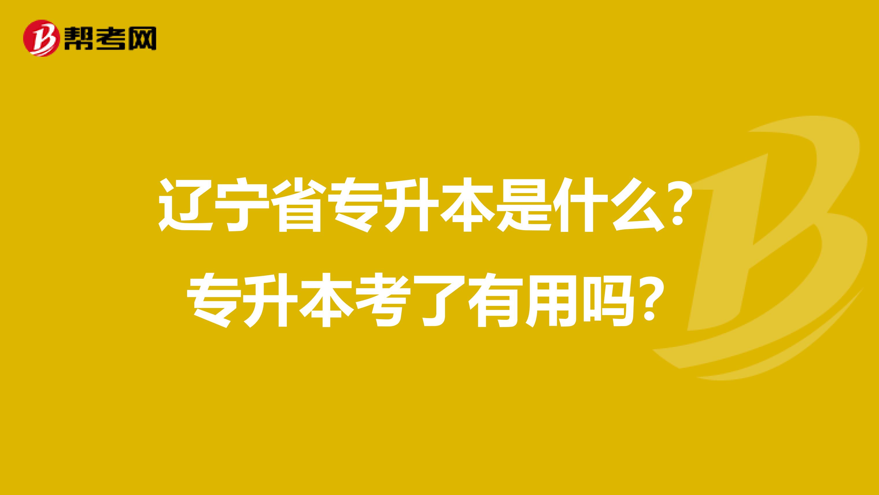 辽宁省专升本是什么？专升本考了有用吗？