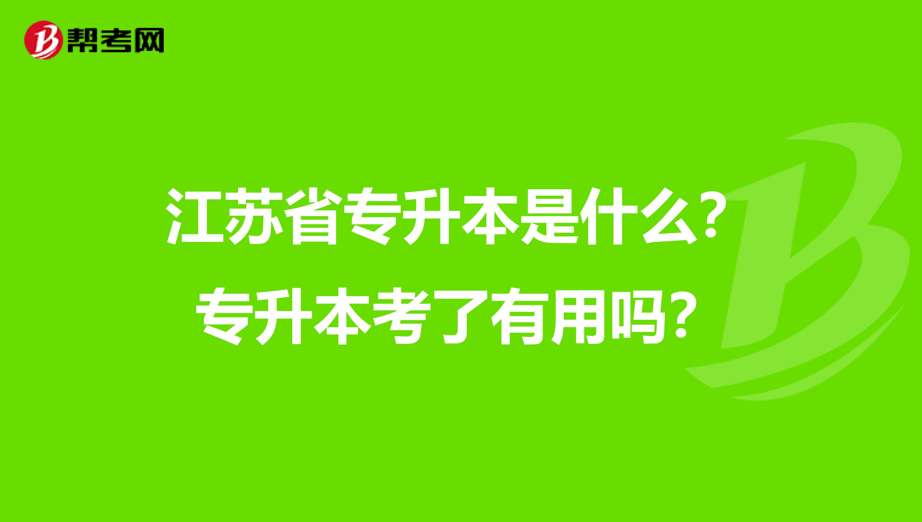 江苏省专升本是什么？专升本考了有用吗？