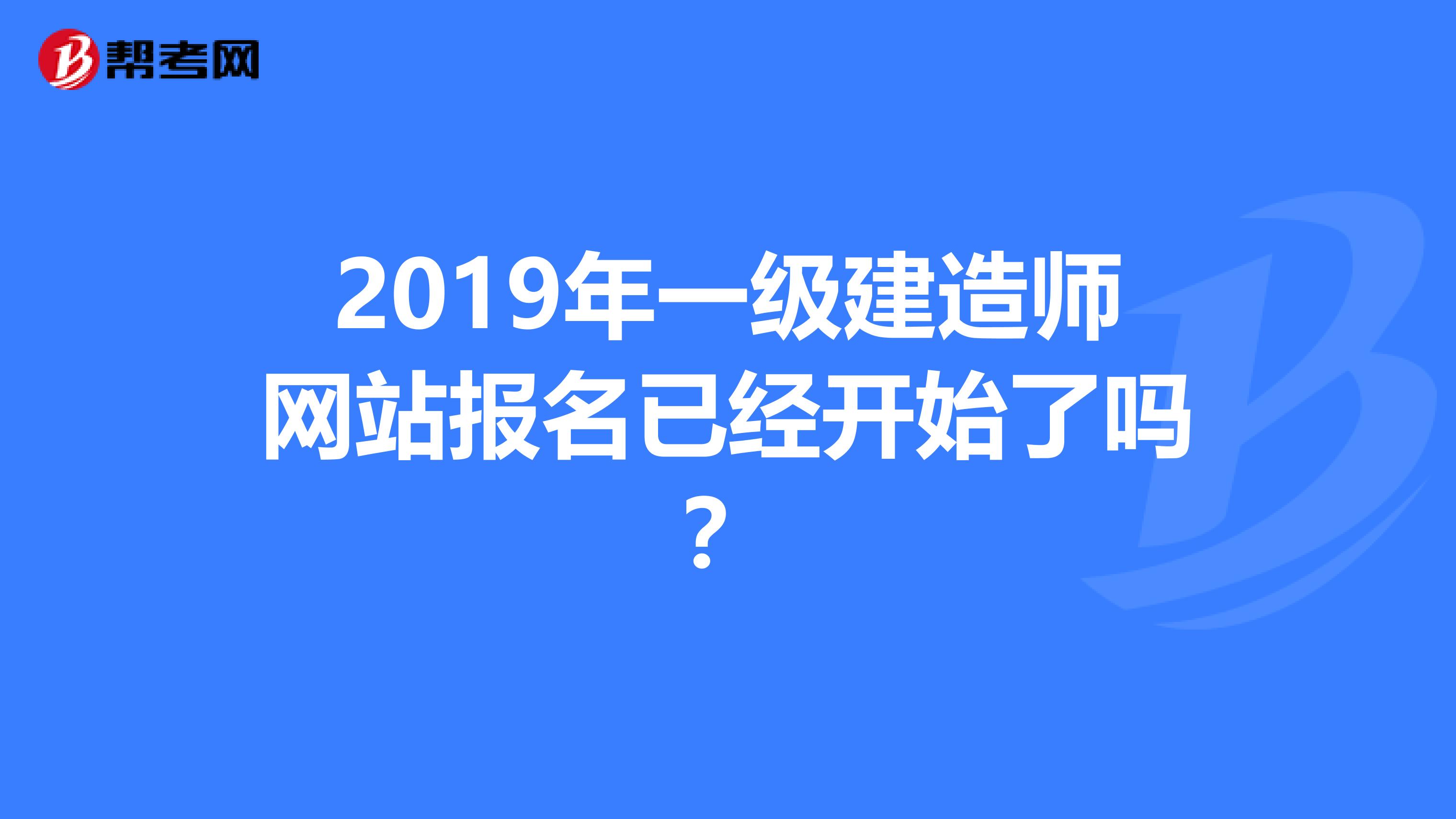2019年一級建造師網站報名已經開始了嗎？