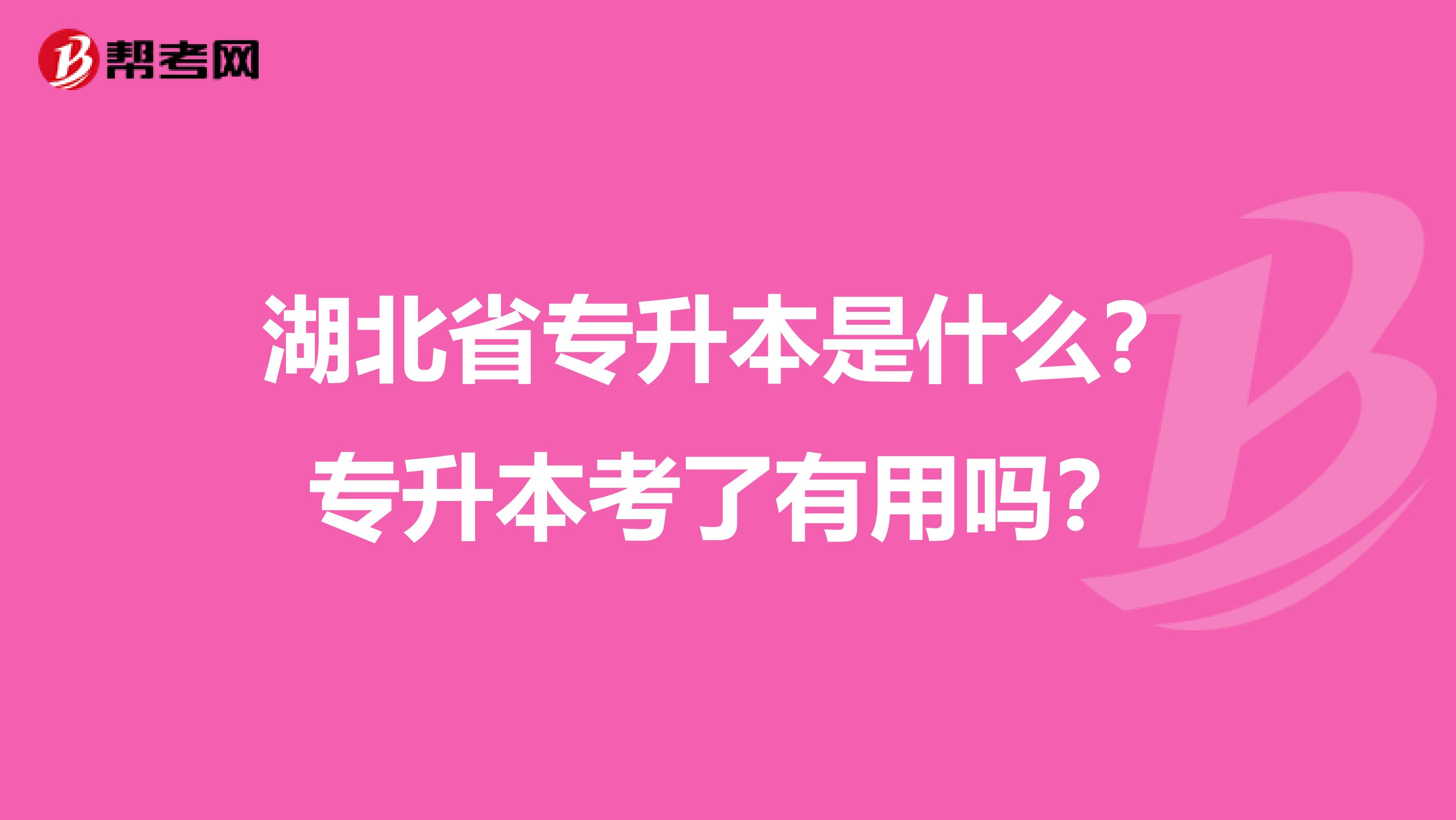 湖北省专升本是什么？专升本考了有用吗？