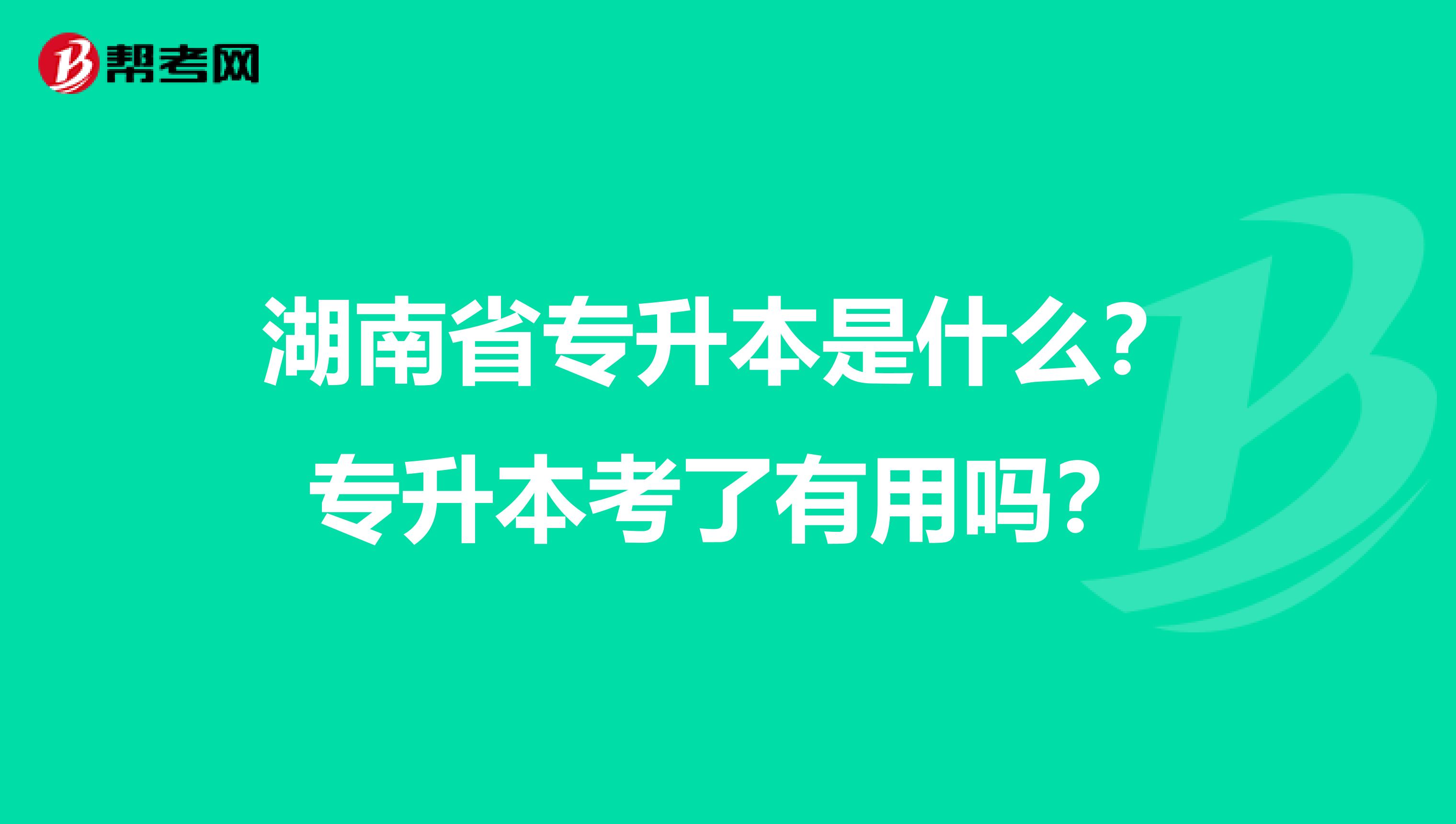 湖南省专升本是什么？专升本考了有用吗？