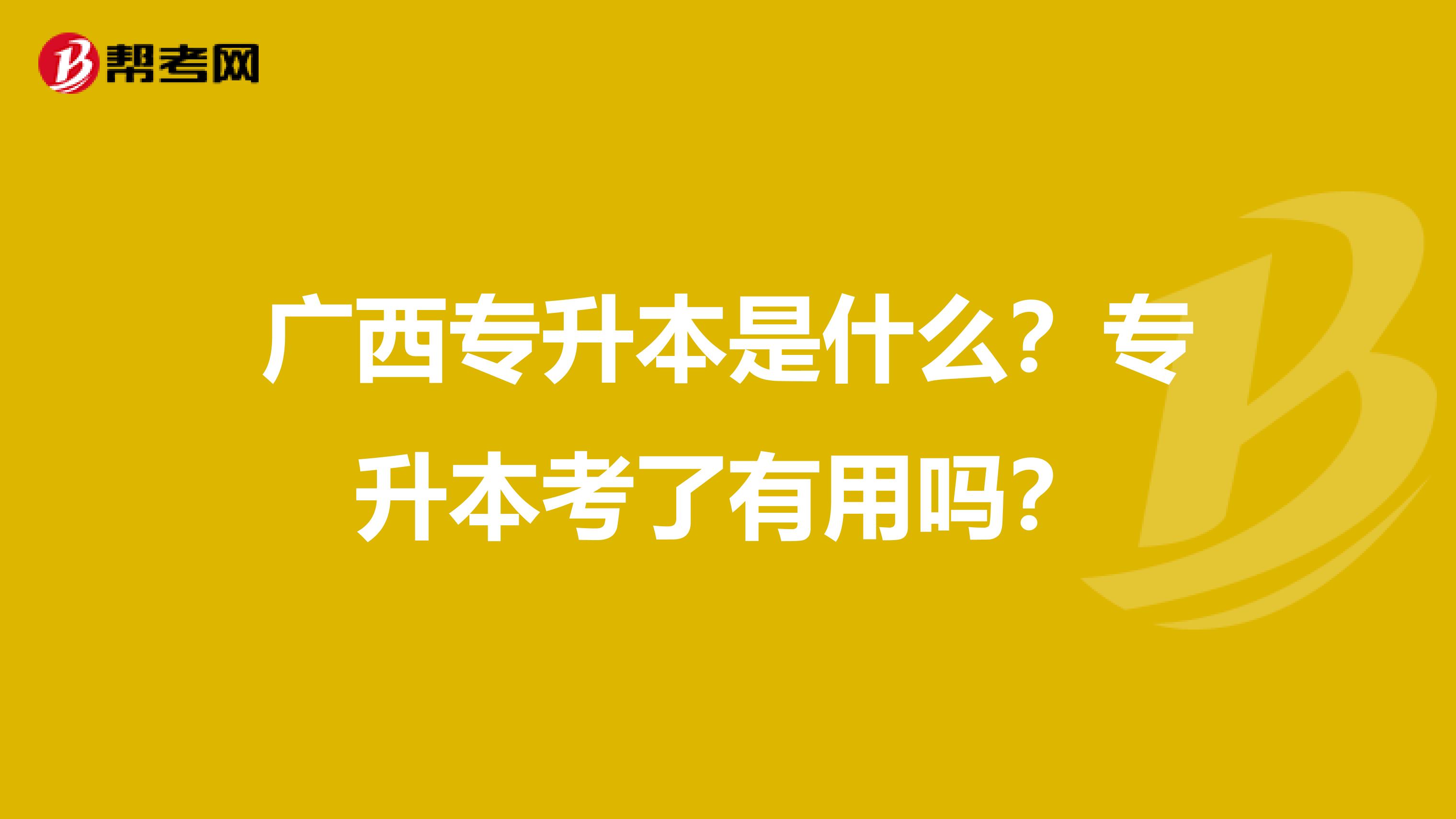 广西专升本是什么？专升本考了有用吗？