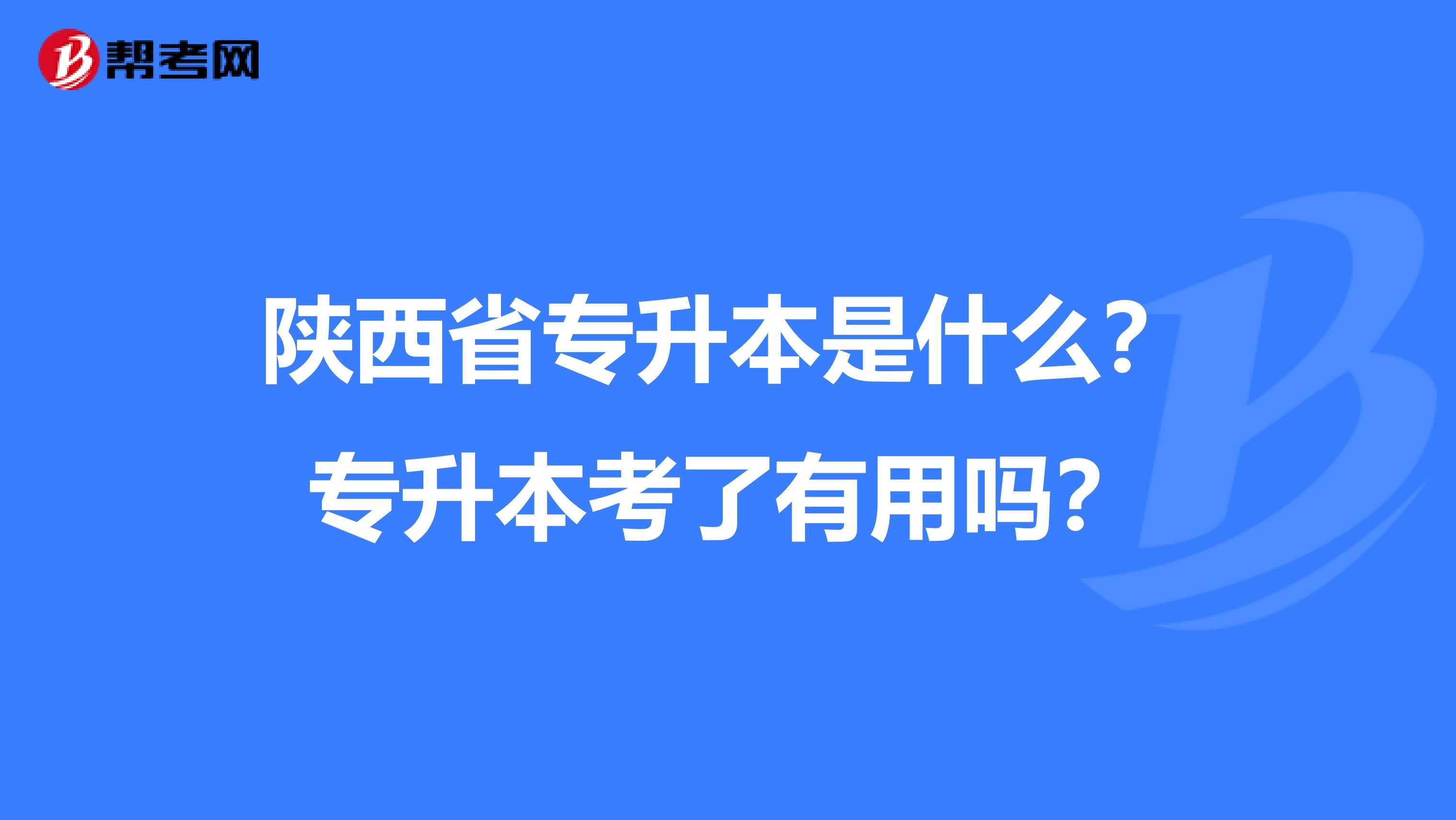 陕西省专升本是什么？专升本考了有用吗？
