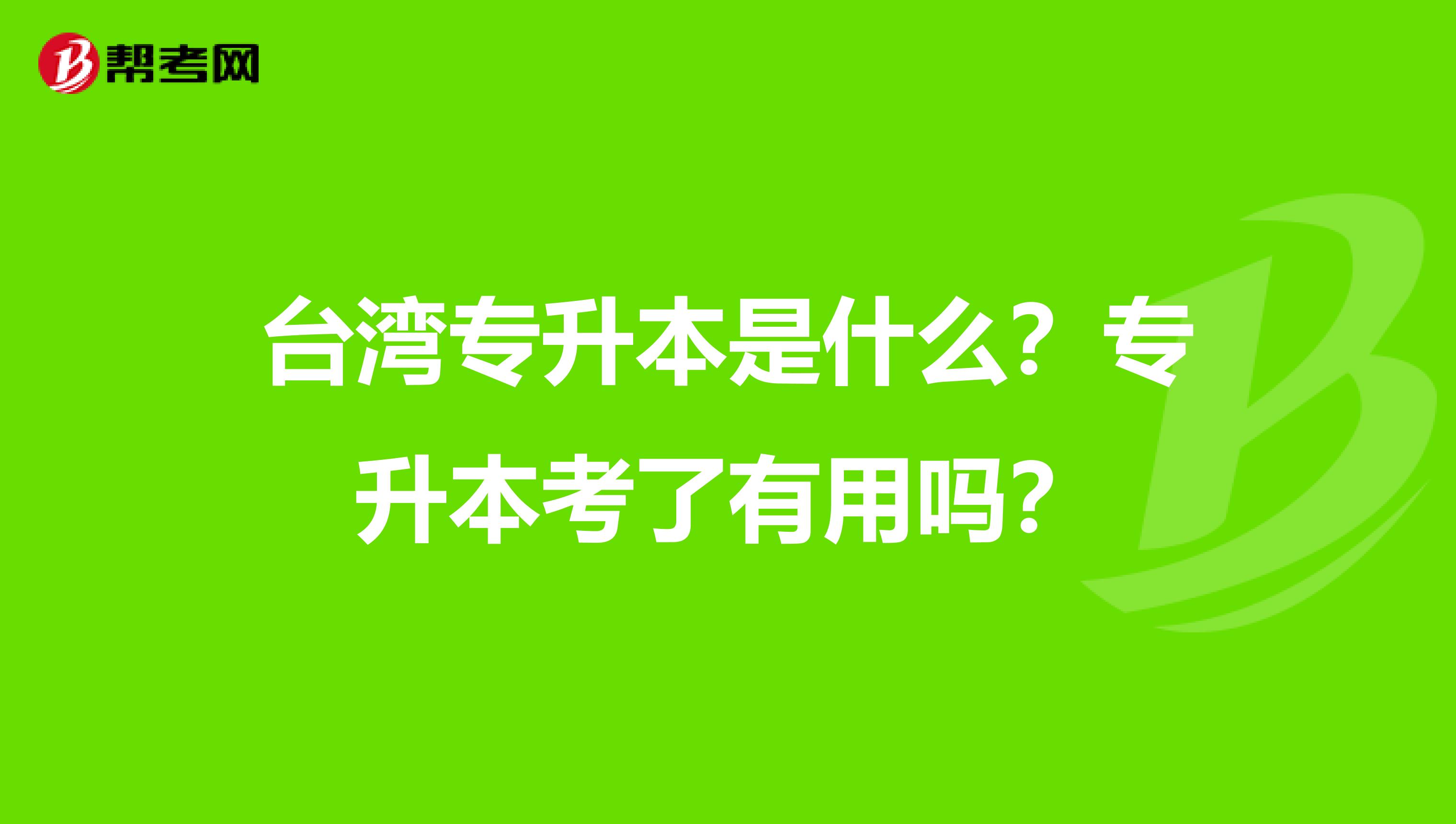 台湾专升本是什么？专升本考了有用吗？