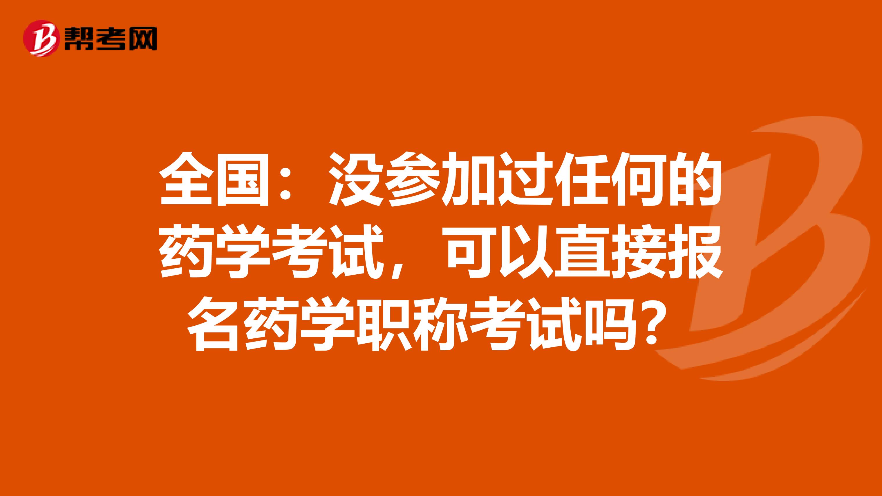 全国：没参加过任何的药学考试，可以直接报名药学职称考试吗？