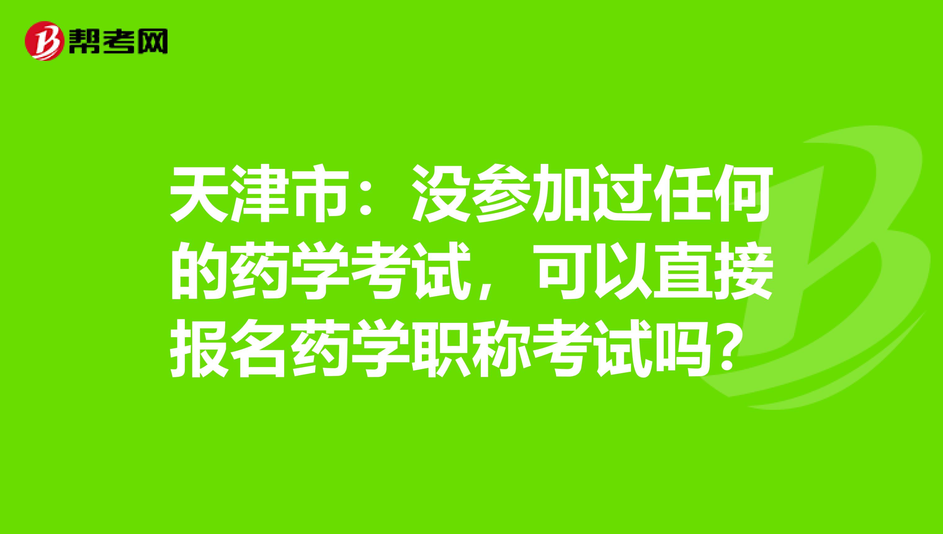 天津市：没参加过任何的药学考试，可以直接报名药学职称考试吗？