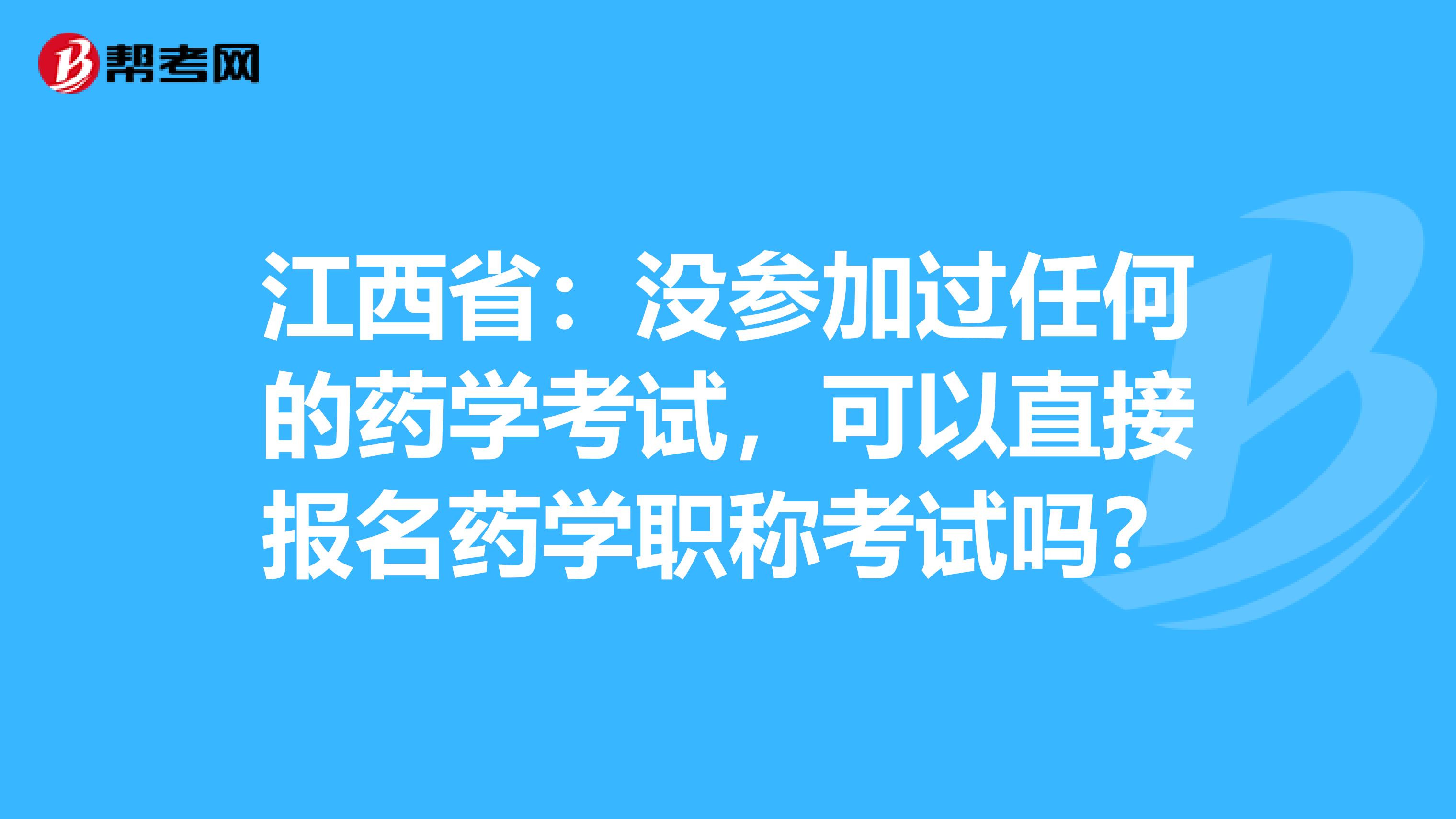 江西省：没参加过任何的药学考试，可以直接报名药学职称考试吗？