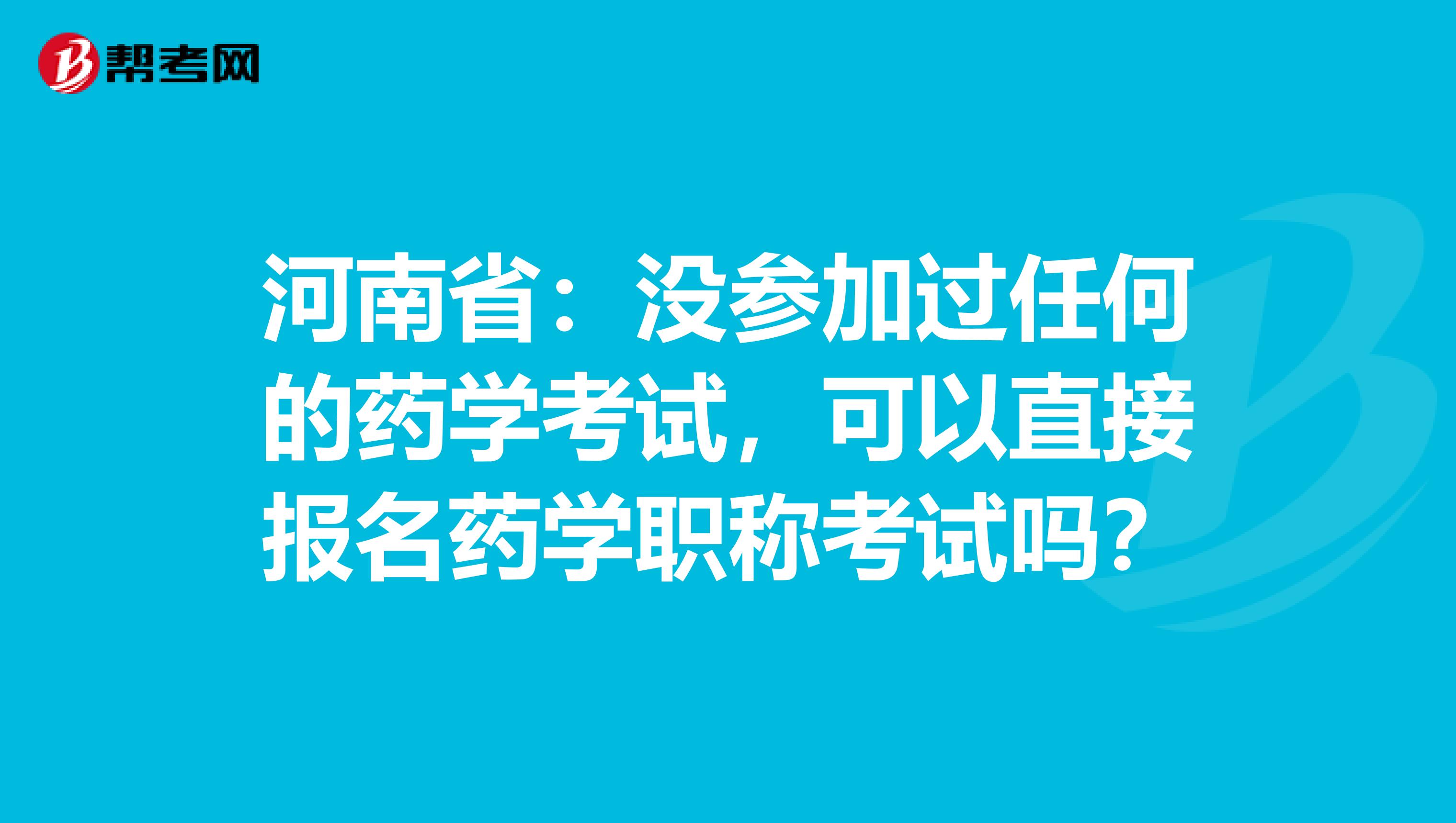 河南省：没参加过任何的药学考试，可以直接报名药学职称考试吗？