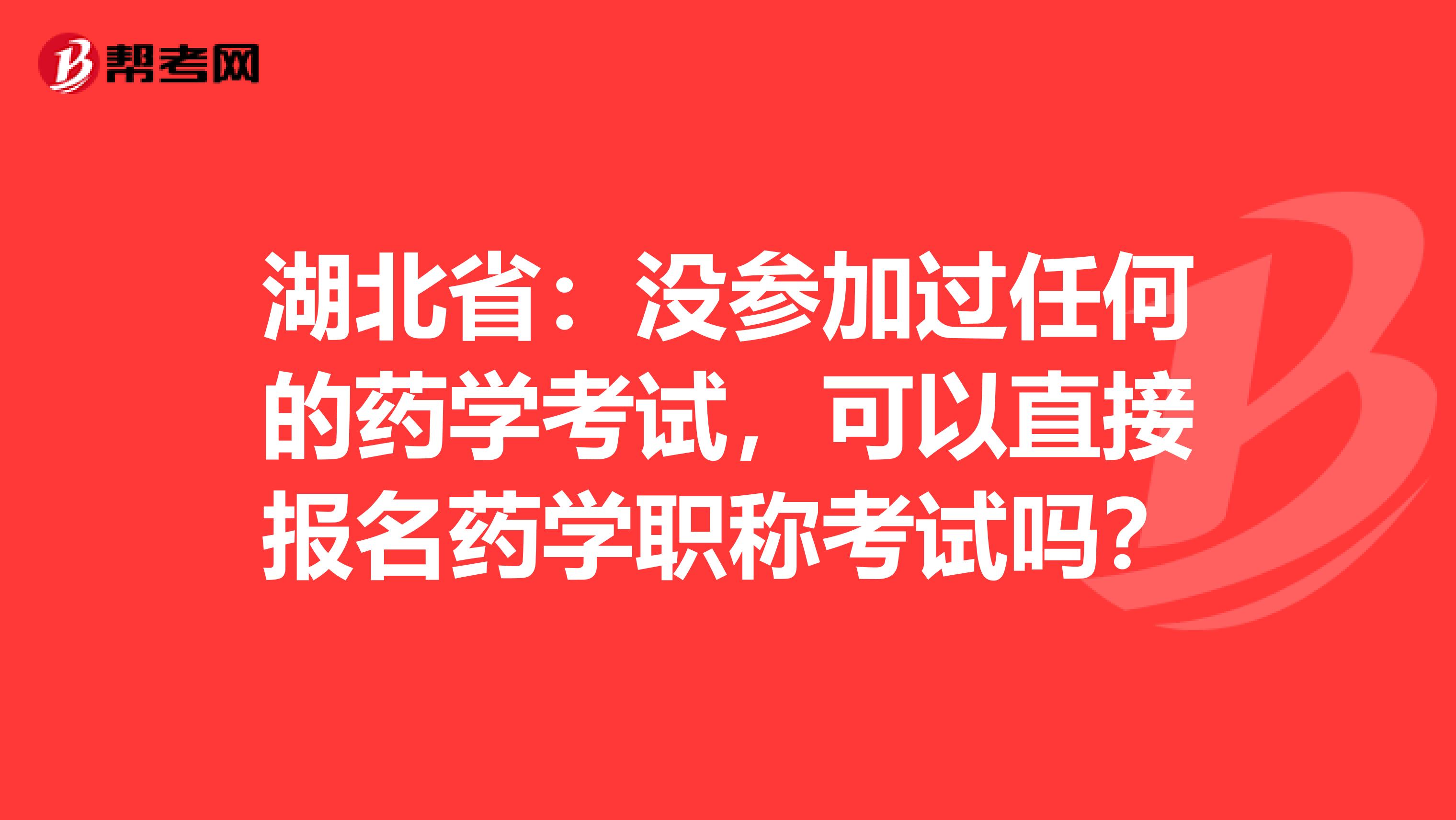湖北省：没参加过任何的药学考试，可以直接报名药学职称考试吗？