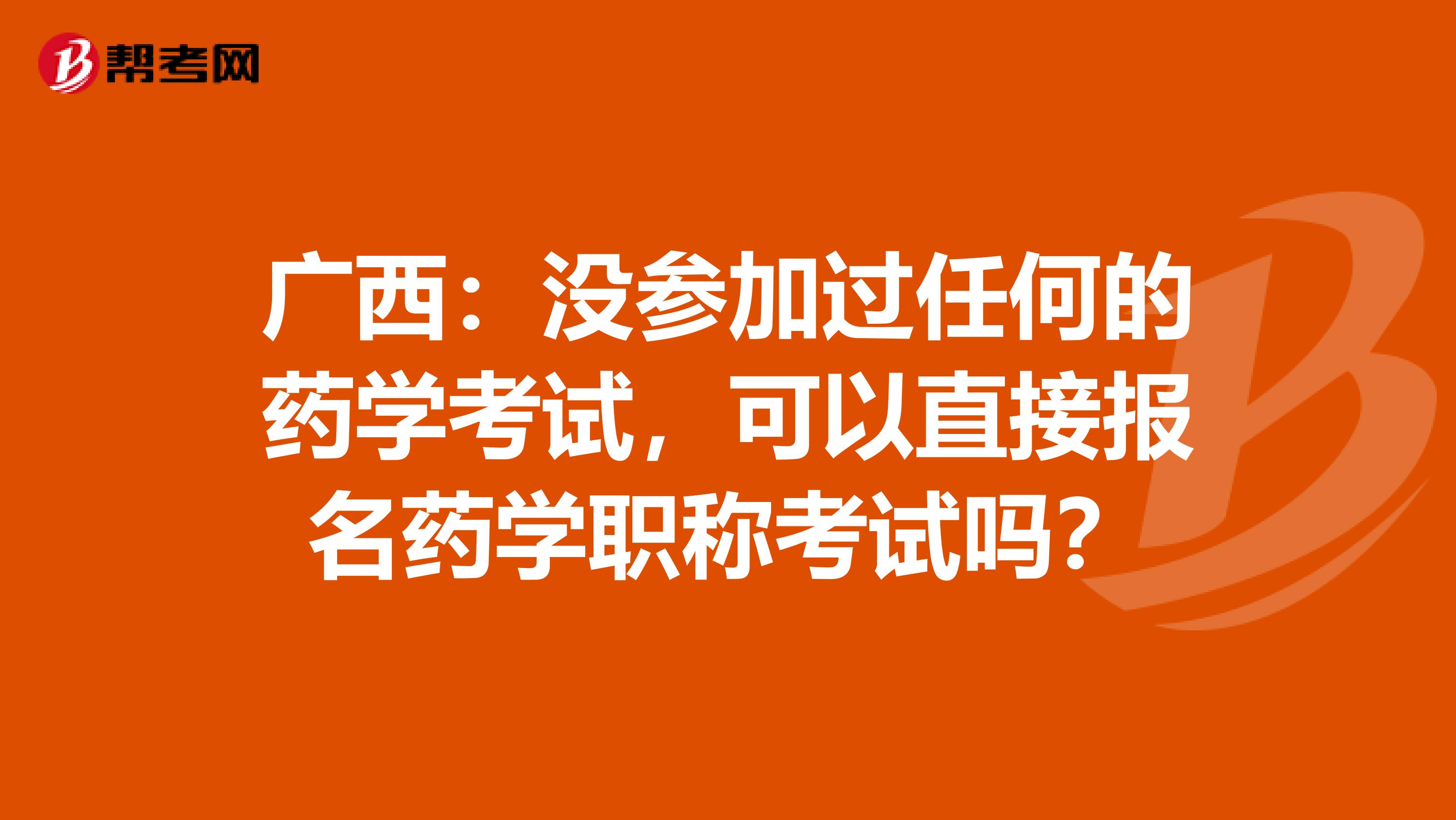 广西：没参加过任何的药学考试，可以直接报名药学职称考试吗？