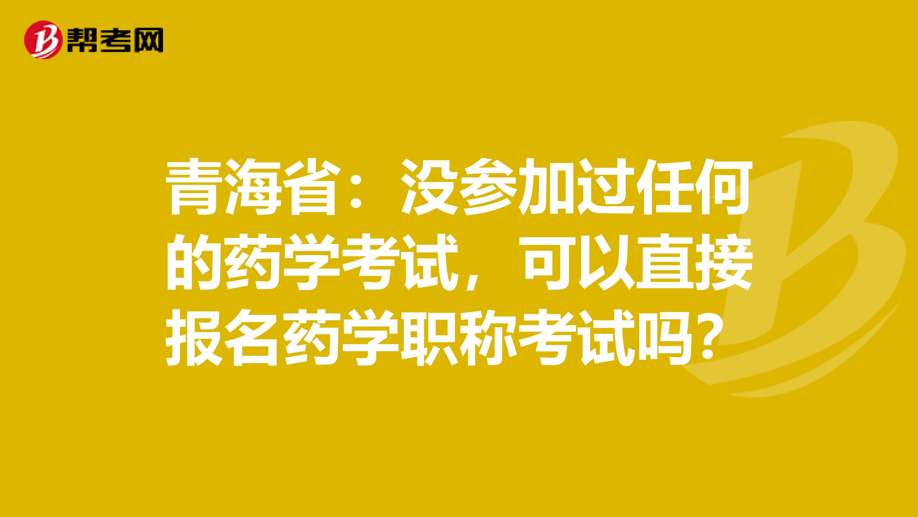 青海省：没参加过任何的药学考试，可以直接报名药学职称考试吗？