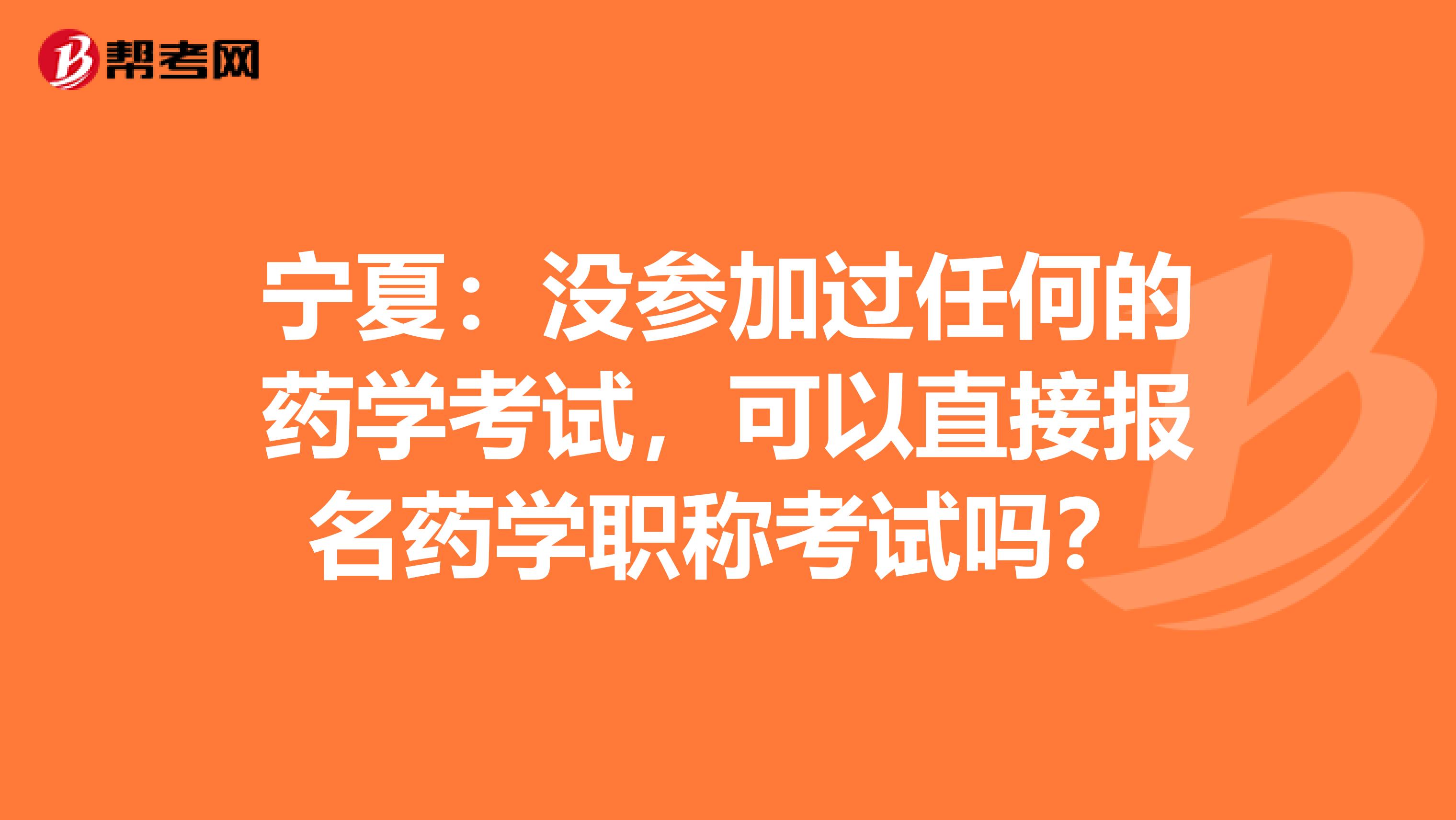 宁夏：没参加过任何的药学考试，可以直接报名药学职称考试吗？