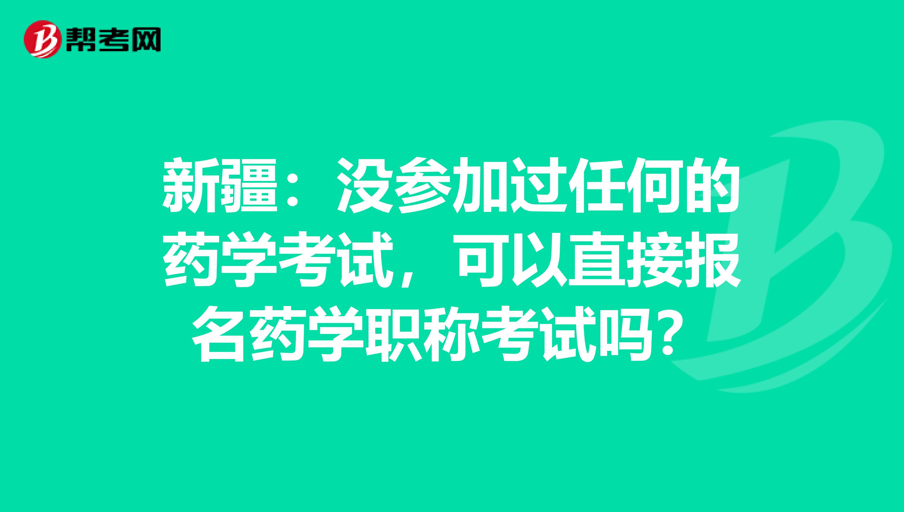 新疆：没参加过任何的药学考试，可以直接报名药学职称考试吗？