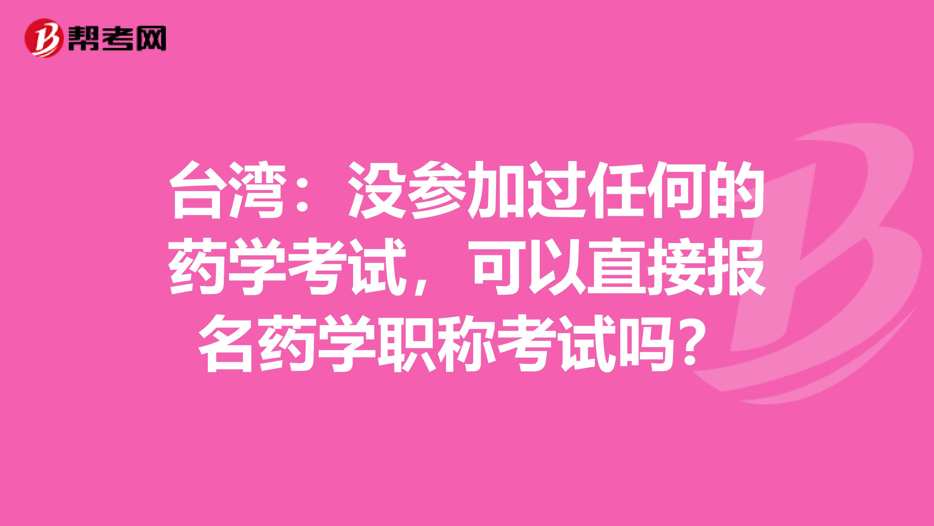 台湾：没参加过任何的药学考试，可以直接报名药学职称考试吗？
