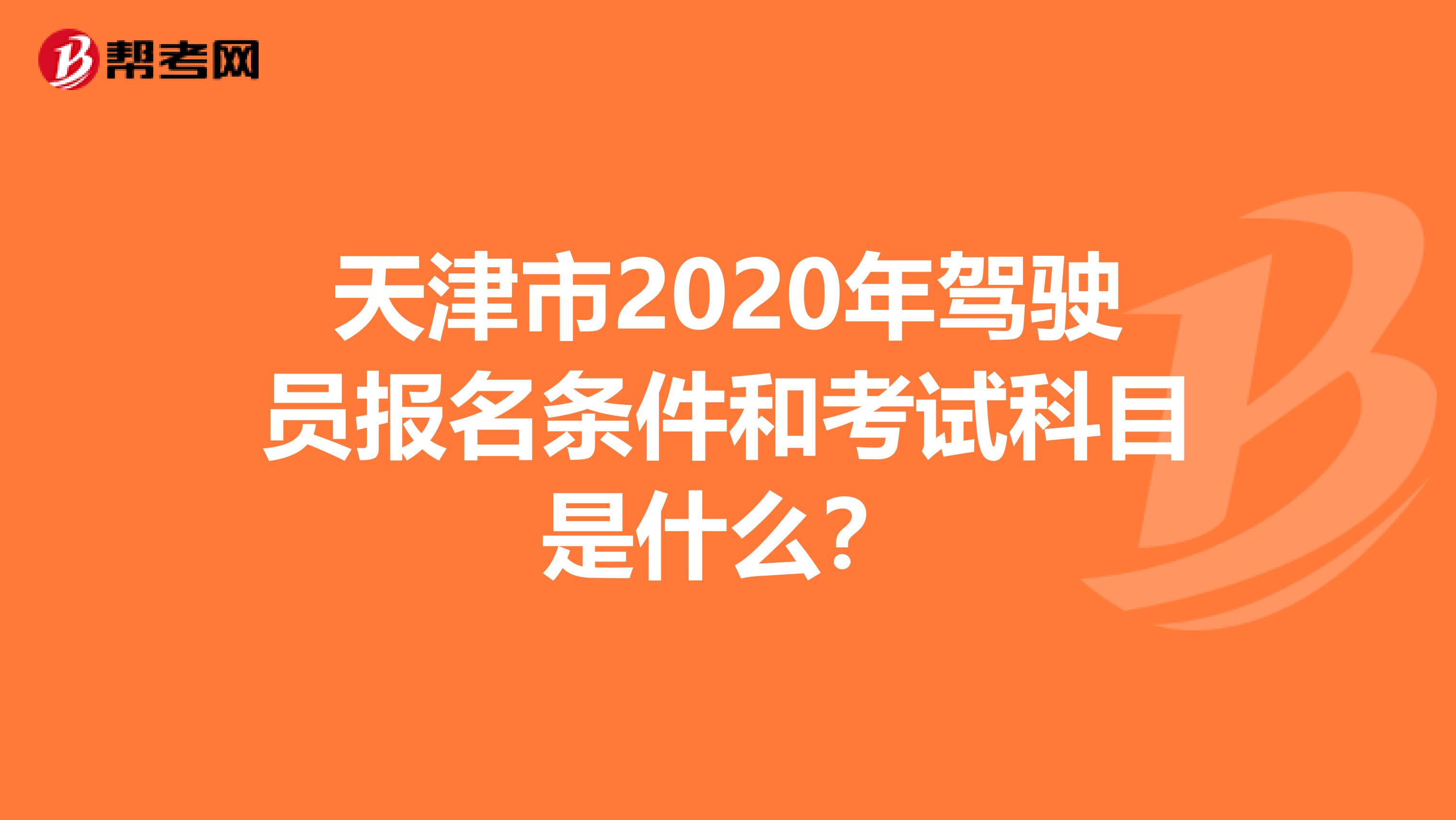 天津市2020年驾驶员报名条件和考试科目是什么？